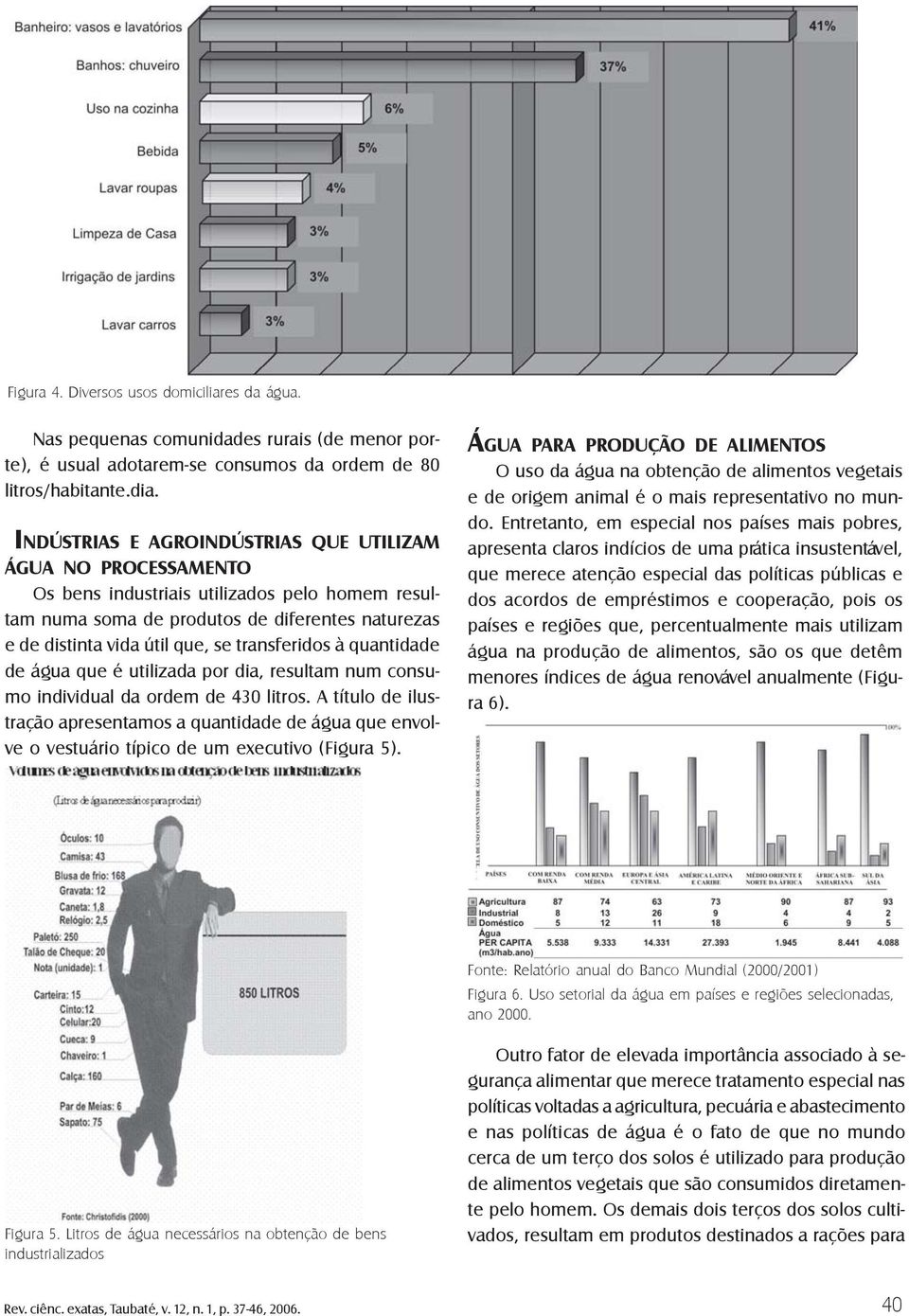 transferidos à quantidade de água que é utilizada por dia, resultam num consumo individual da ordem de 430 litros.