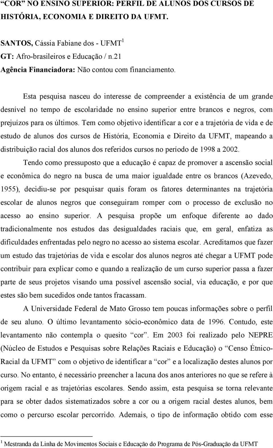 Esta pesquisa nasceu do interesse de compreender a existência de um grande desnível no tempo de escolaridade no ensino superior entre brancos e negros, com prejuízos para os últimos.