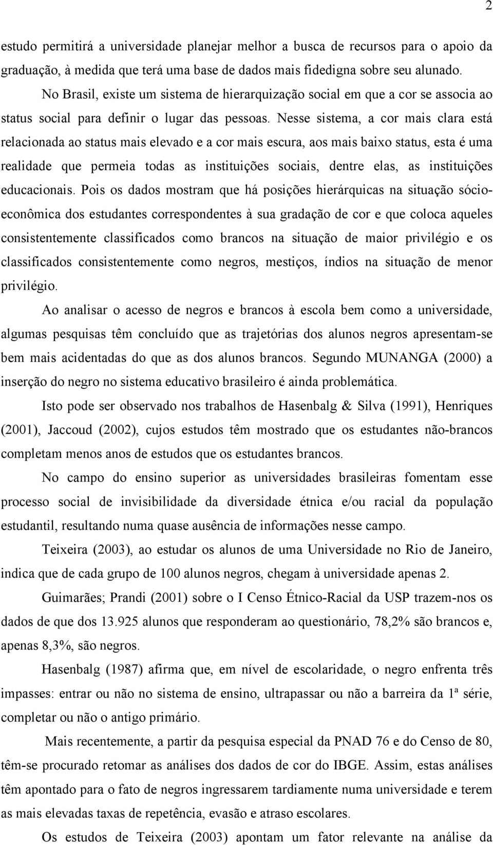 Nesse sistema, a cor mais clara está relacionada ao status mais elevado e a cor mais escura, aos mais baixo status, esta é uma realidade que permeia todas as instituições sociais, dentre elas, as