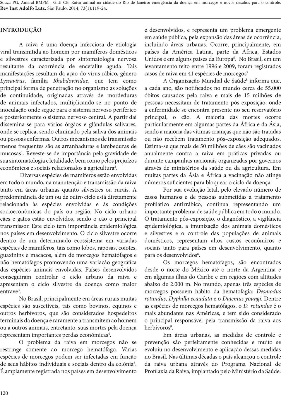 Tais manifestações resultam da ação do vírus rábico, gênero Lyssavirus, família Rhabdoviridae, que tem como principal forma de penetração no organismo as soluções de continuidade, originadas através