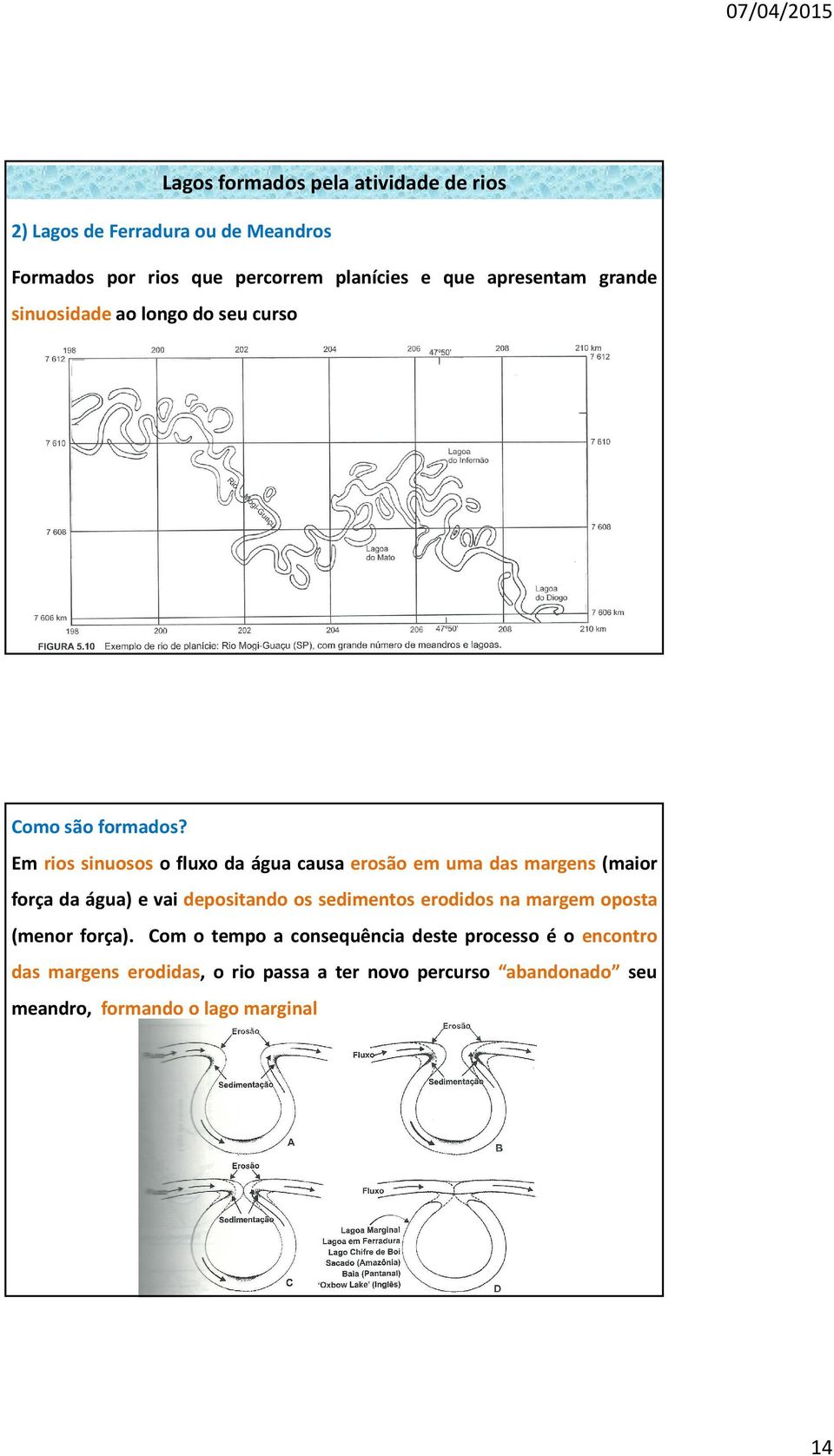 Em rios sinuosos o fluxo da água causa erosão em uma das margens (maior força da água) e vai depositando os sedimentos erodidos