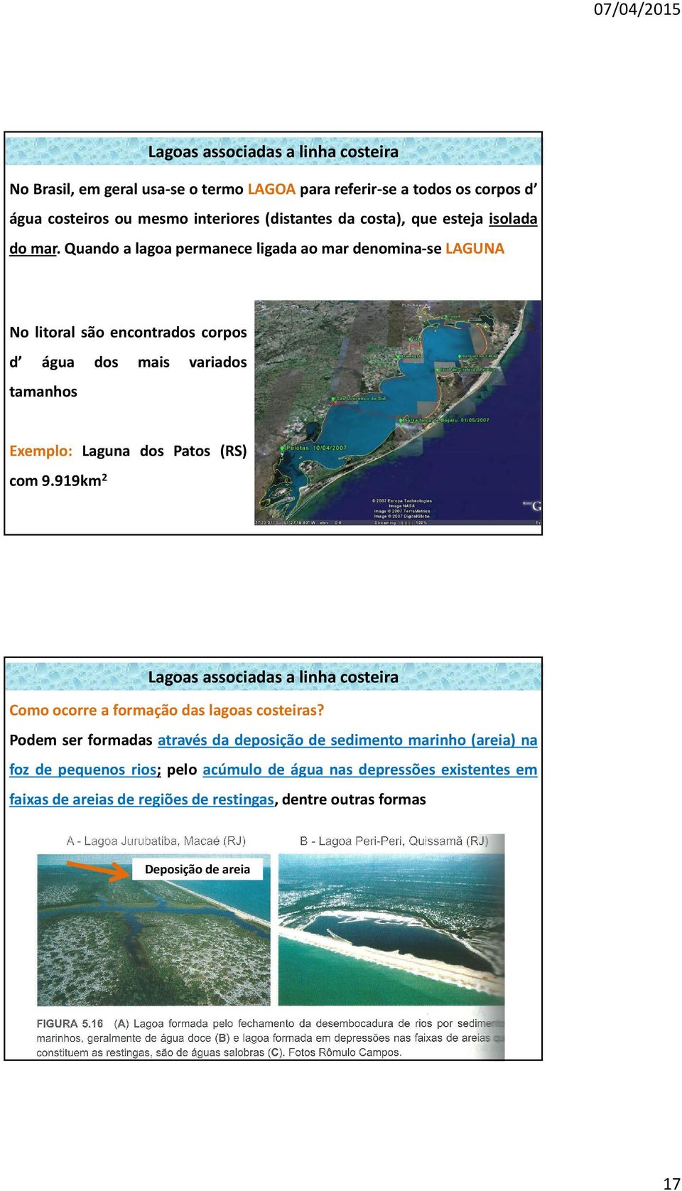 Quando a lagoa permanece ligada ao mar denomina-se LAGUNA No litoral são encontrados corpos d água dos mais variados tamanhos Exemplo: Laguna dos Patos (RS) com 9.