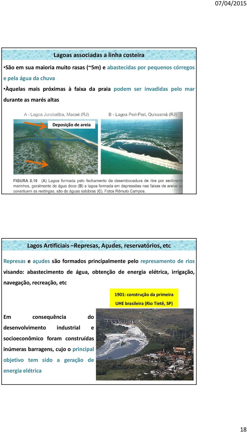 principalmente pelo represamento de rios visando: abastecimento de água, obtenção de energia elétrica, irrigação, navegação, recreação, etc 1901: construção da primeira UHE