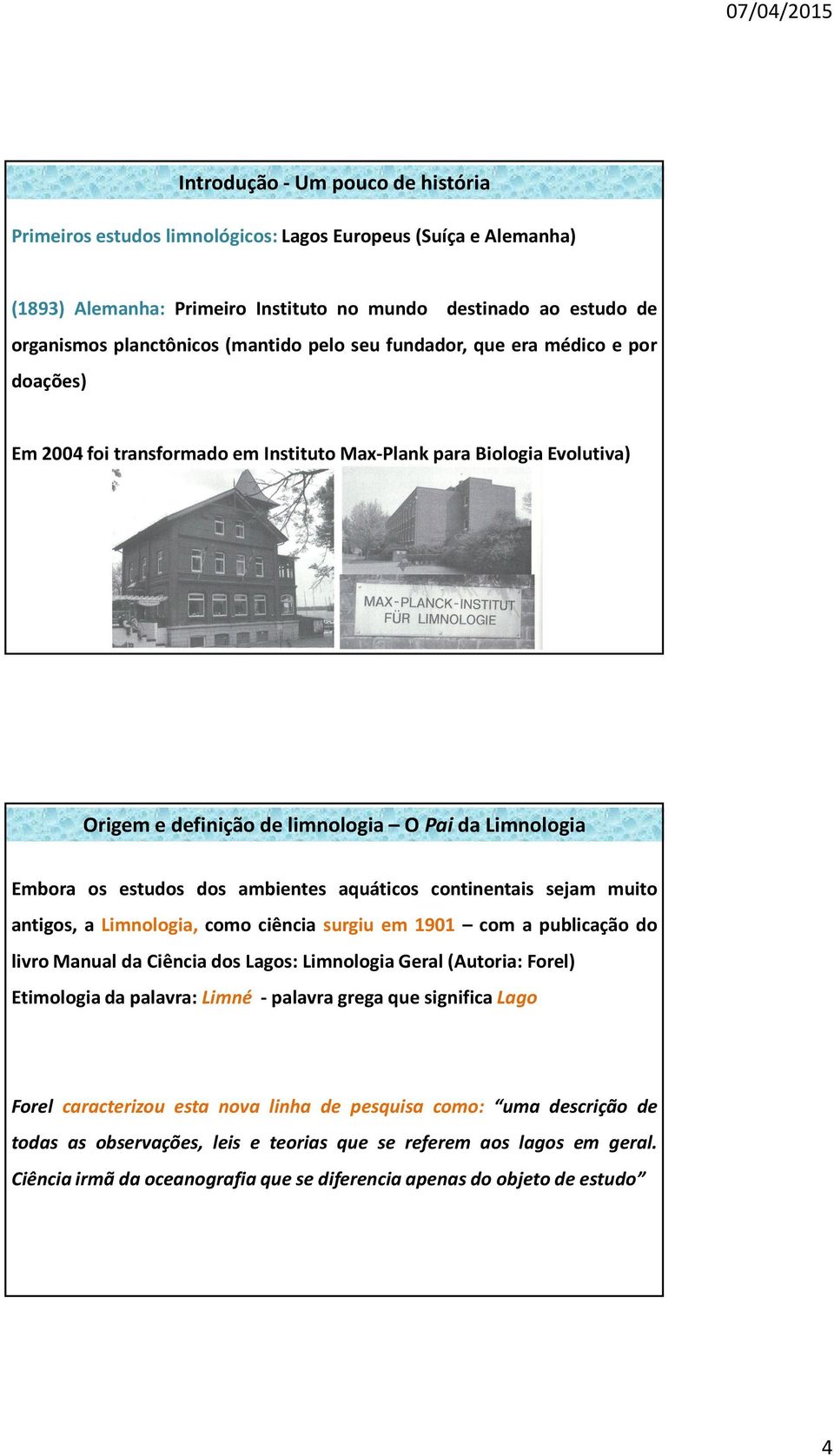 ambientes aquáticos continentais sejam muito antigos, a Limnologia, como ciência surgiu em 1901 com a publicação do livro Manual da Ciência dos Lagos: Limnologia Geral(Autoria: Forel) Etimologia da