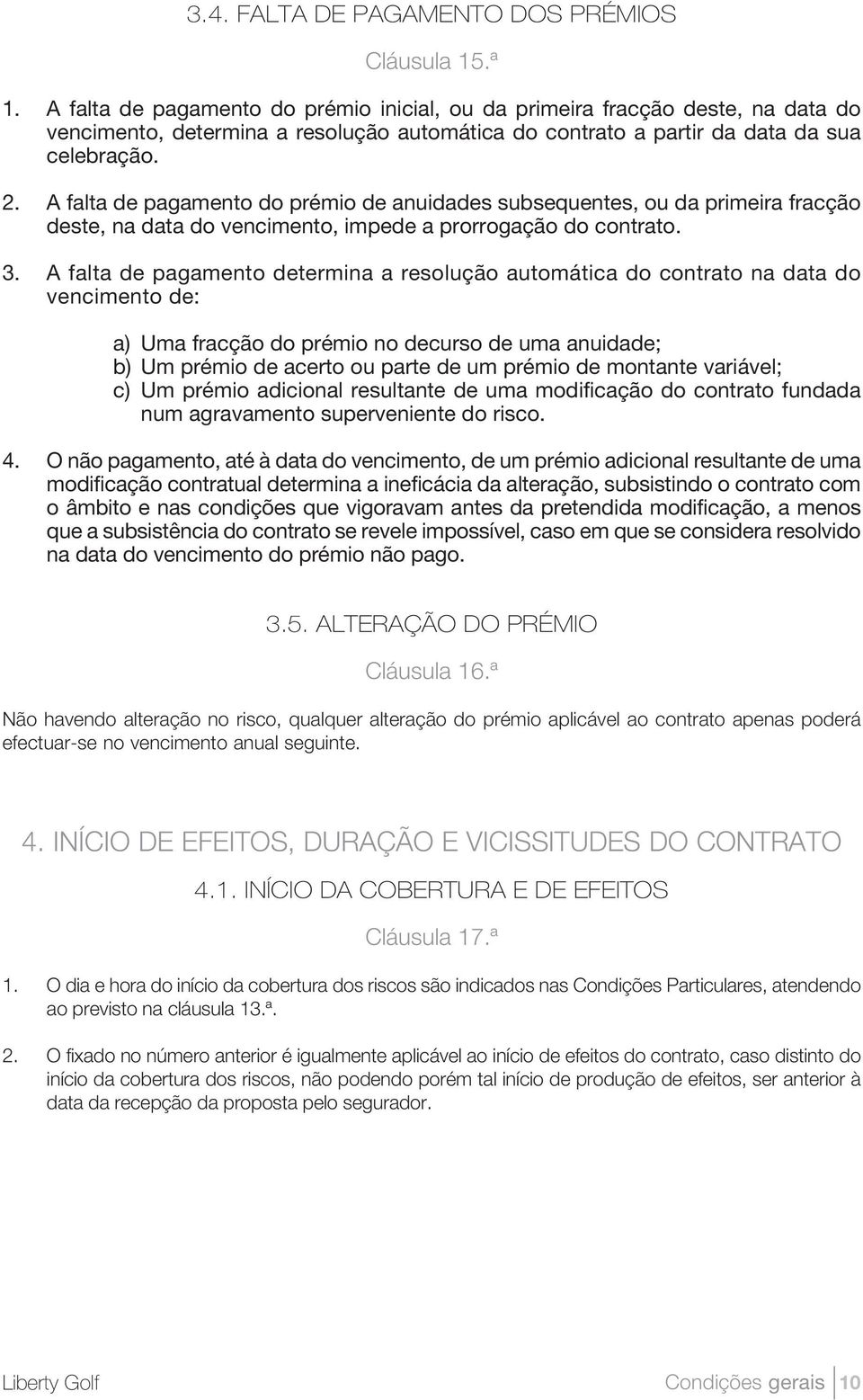 A falta de pagamento do prémio de anuidades subsequentes, ou da primeira fracção deste, na data do vencimento, impede a prorrogação do contrato. 3.