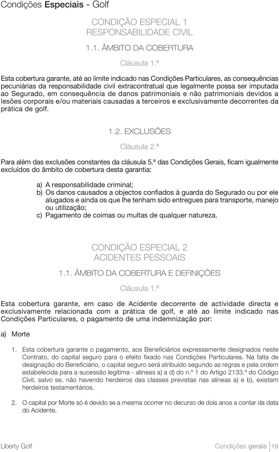 consequência de danos patrimoniais e não patrimoniais devidos a lesões corporais e/ou materiais causadas a terceiros e exclusivamente decorrentes da prática de golf. 1.2. EXCLUSÕES Cláusula 2.