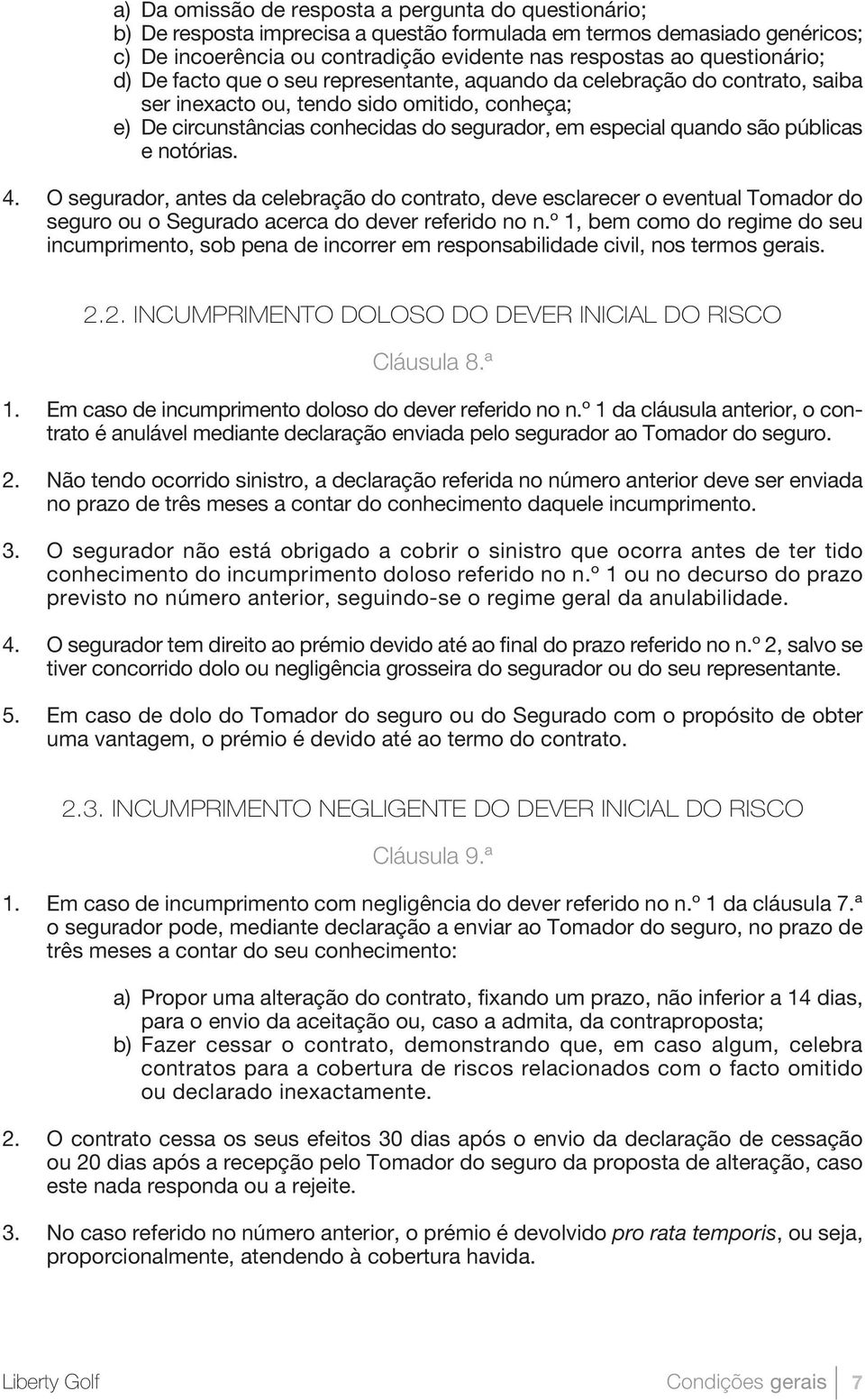 quando são públicas e notórias. 4. O segurador, antes da celebração do contrato, deve esclarecer o eventual Tomador do seguro ou o Segurado acerca do dever referido no n.