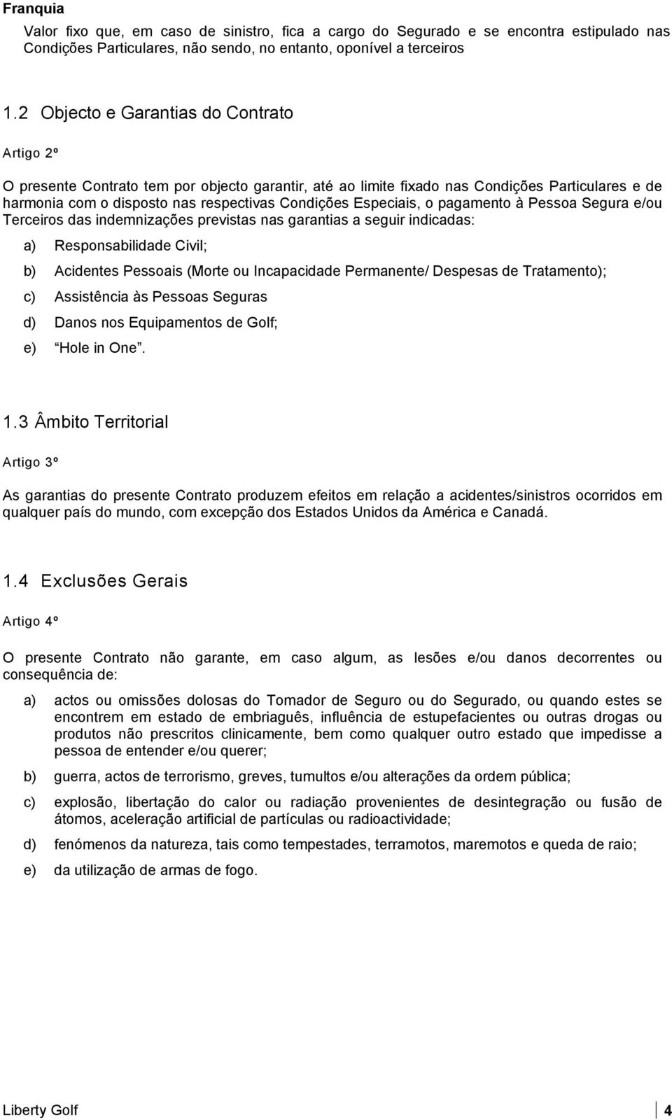 Especiais, o pagamento à Pessoa Segura e/ou Terceiros das indemnizações previstas nas garantias a seguir indicadas: a) Responsabilidade Civil; b) Acidentes Pessoais (Morte ou Incapacidade Permanente/