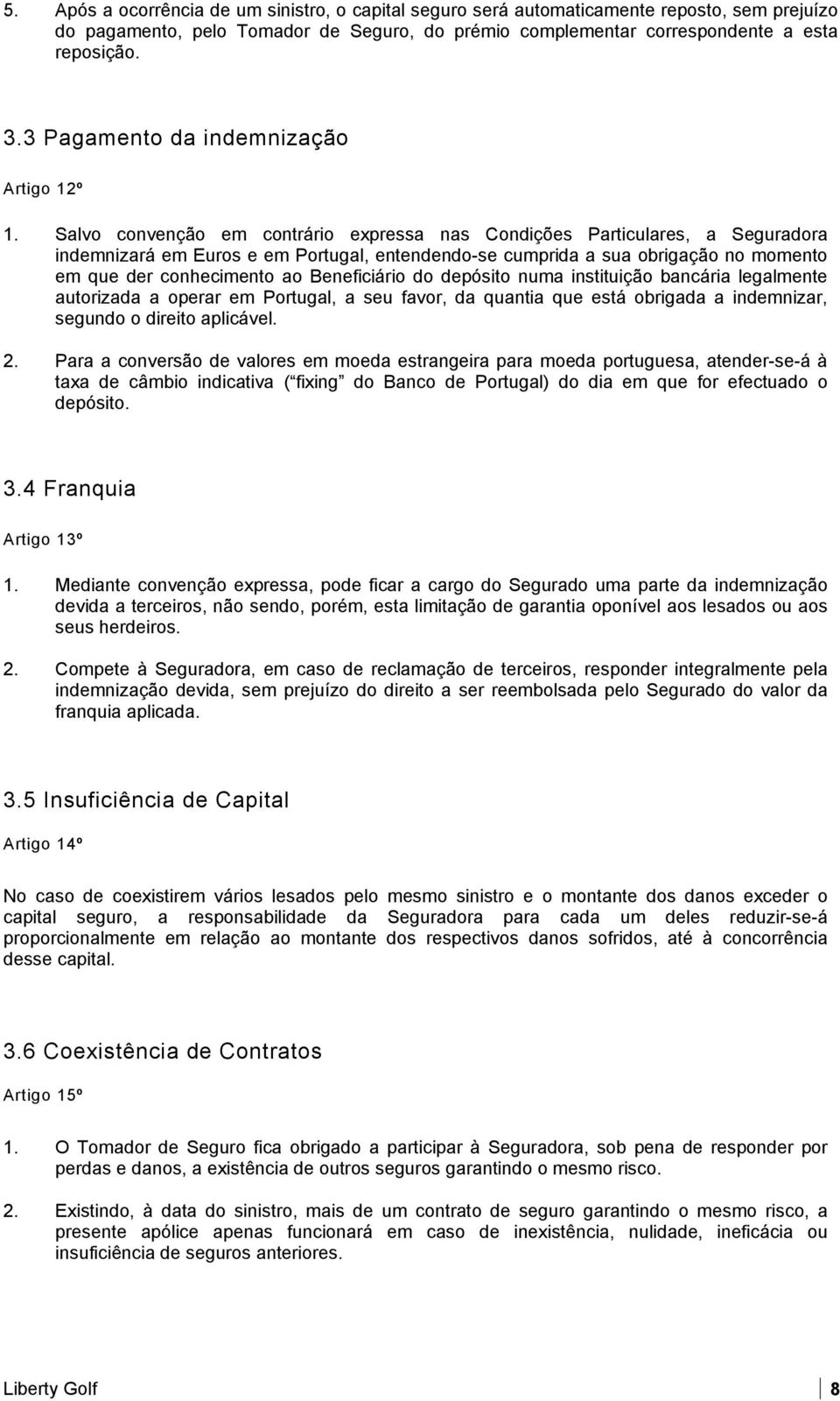 Salvo convenção em contrário expressa nas Condições Particulares, a Seguradora indemnizará em Euros e em Portugal, entendendo-se cumprida a sua obrigação no momento em que der conhecimento ao