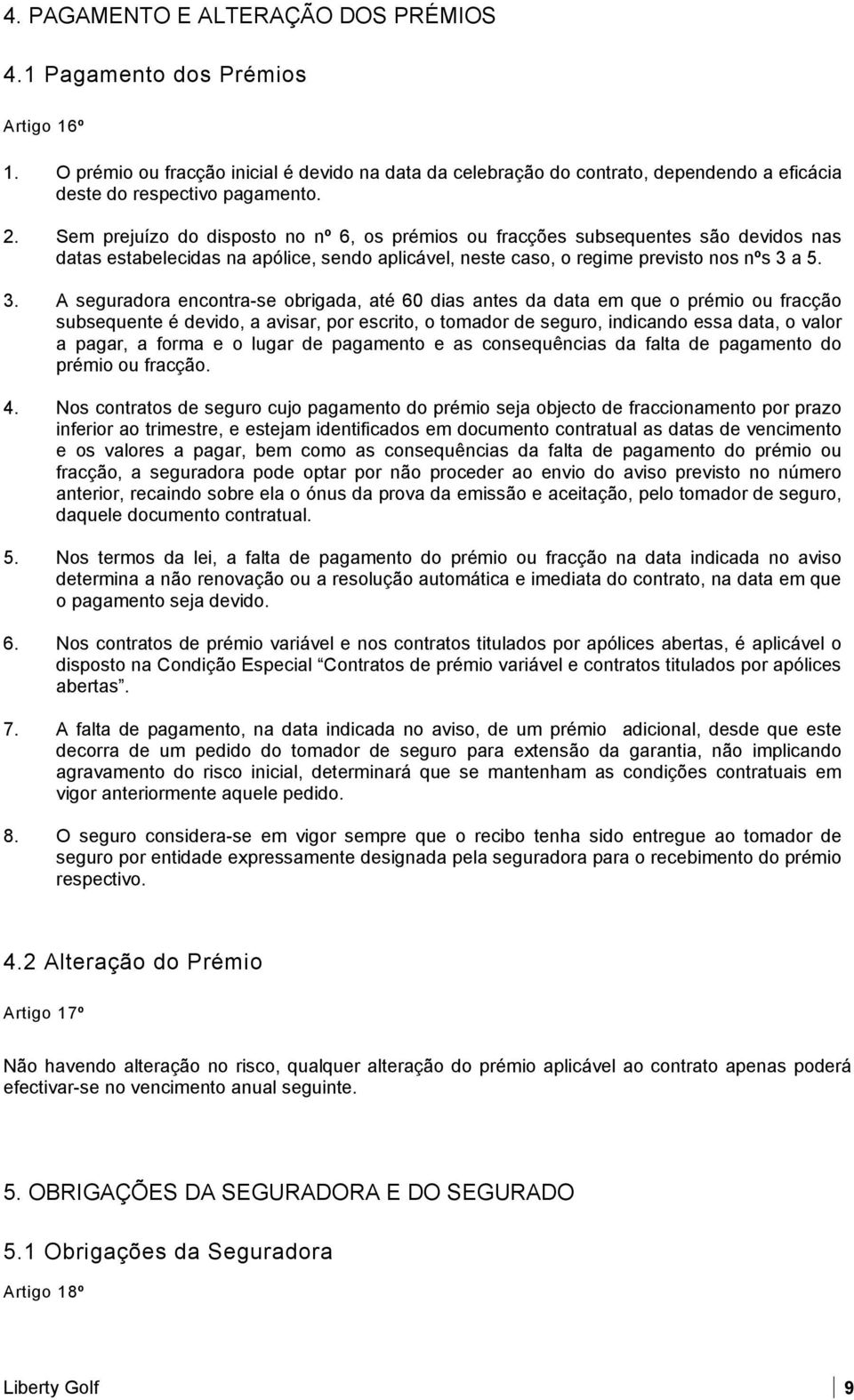 Sem prejuízo do disposto no nº 6, os prémios ou fracções subsequentes são devidos nas datas estabelecidas na apólice, sendo aplicável, neste caso, o regime previsto nos nºs 3 