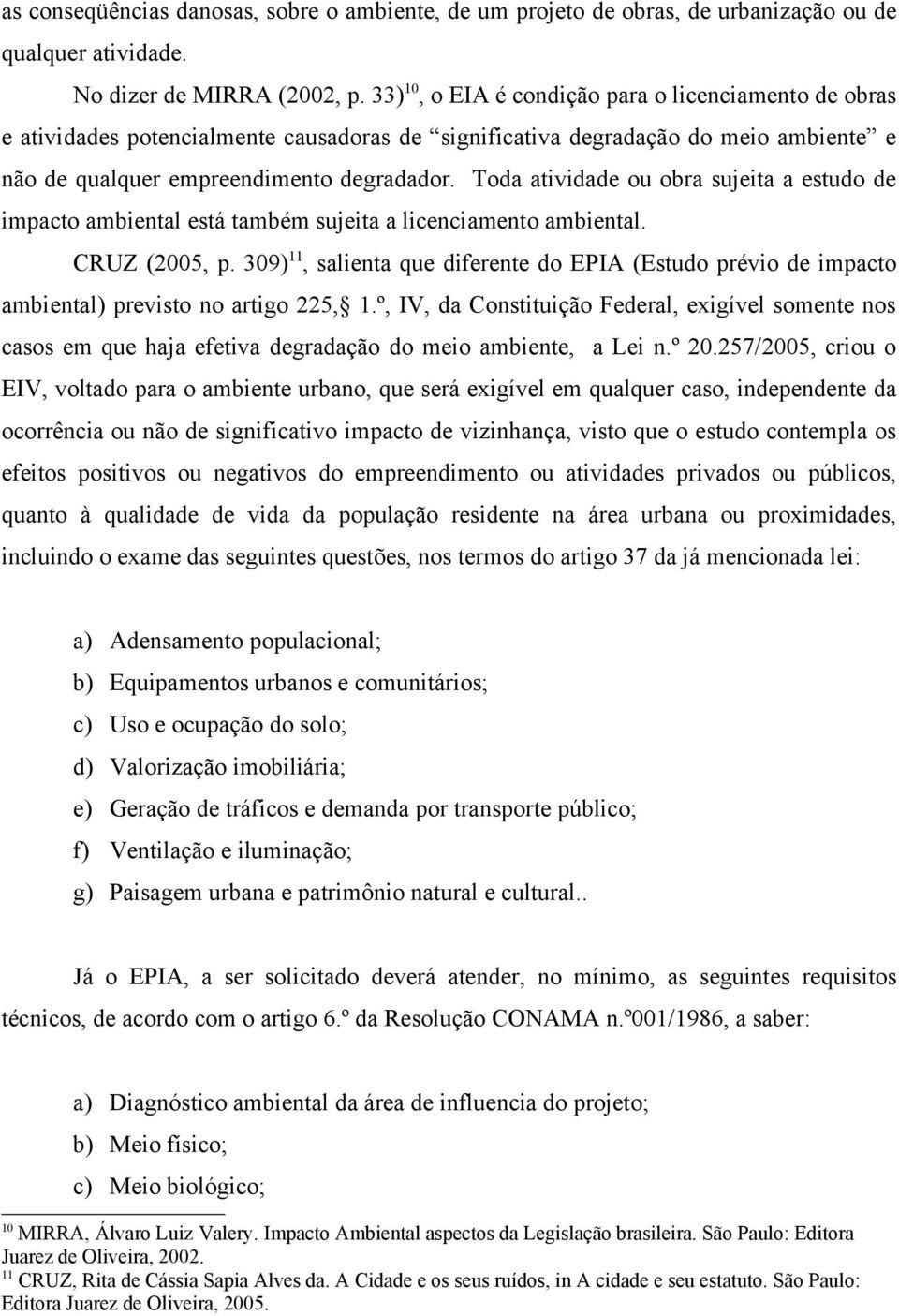 Toda atividade ou obra sujeita a estudo de impacto ambiental está também sujeita a licenciamento ambiental. CRUZ (2005, p.