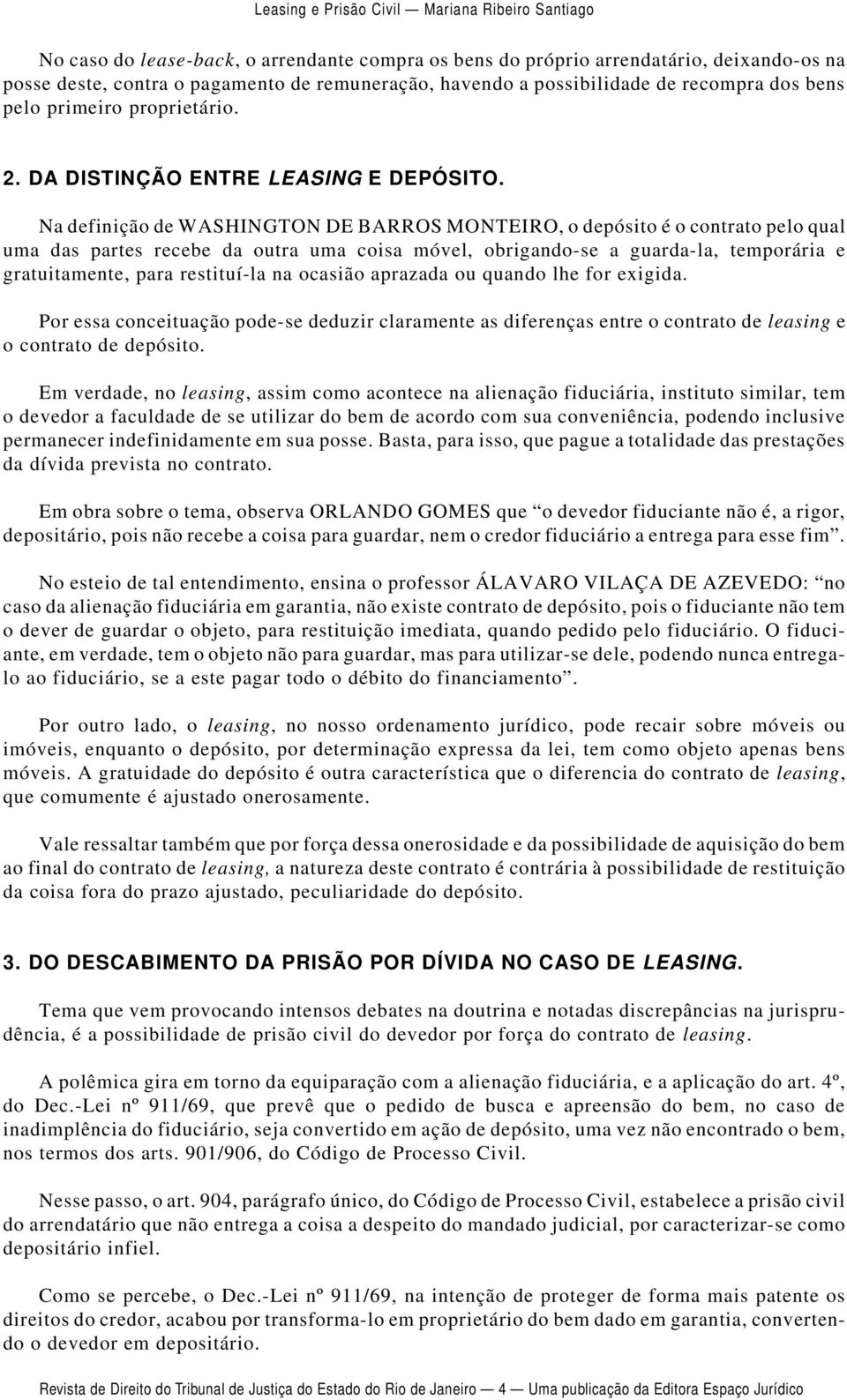 Na definição de WASHINGTON DE BARROS MONTEIRO, o depósito é o contrato pelo qual uma das partes recebe da outra uma coisa móvel, obrigando-se a guarda-la, temporária e gratuitamente, para restituí-la