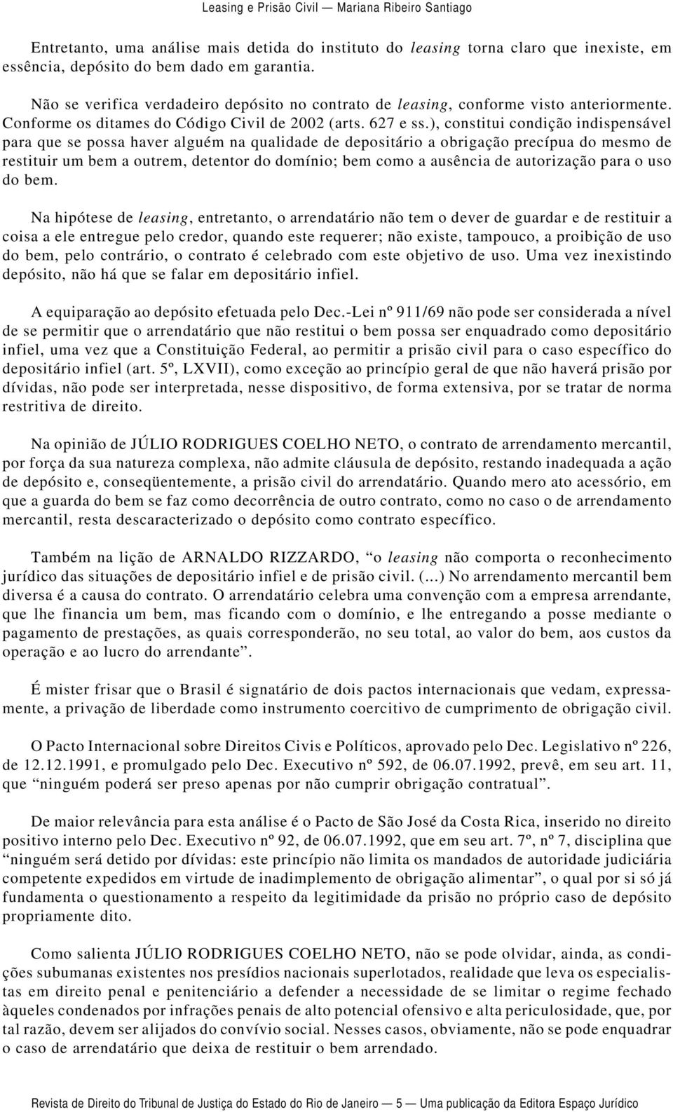 ), constitui condição indispensável para que se possa haver alguém na qualidade de depositário a obrigação precípua do mesmo de restituir um bem a outrem, detentor do domínio; bem como a ausência de