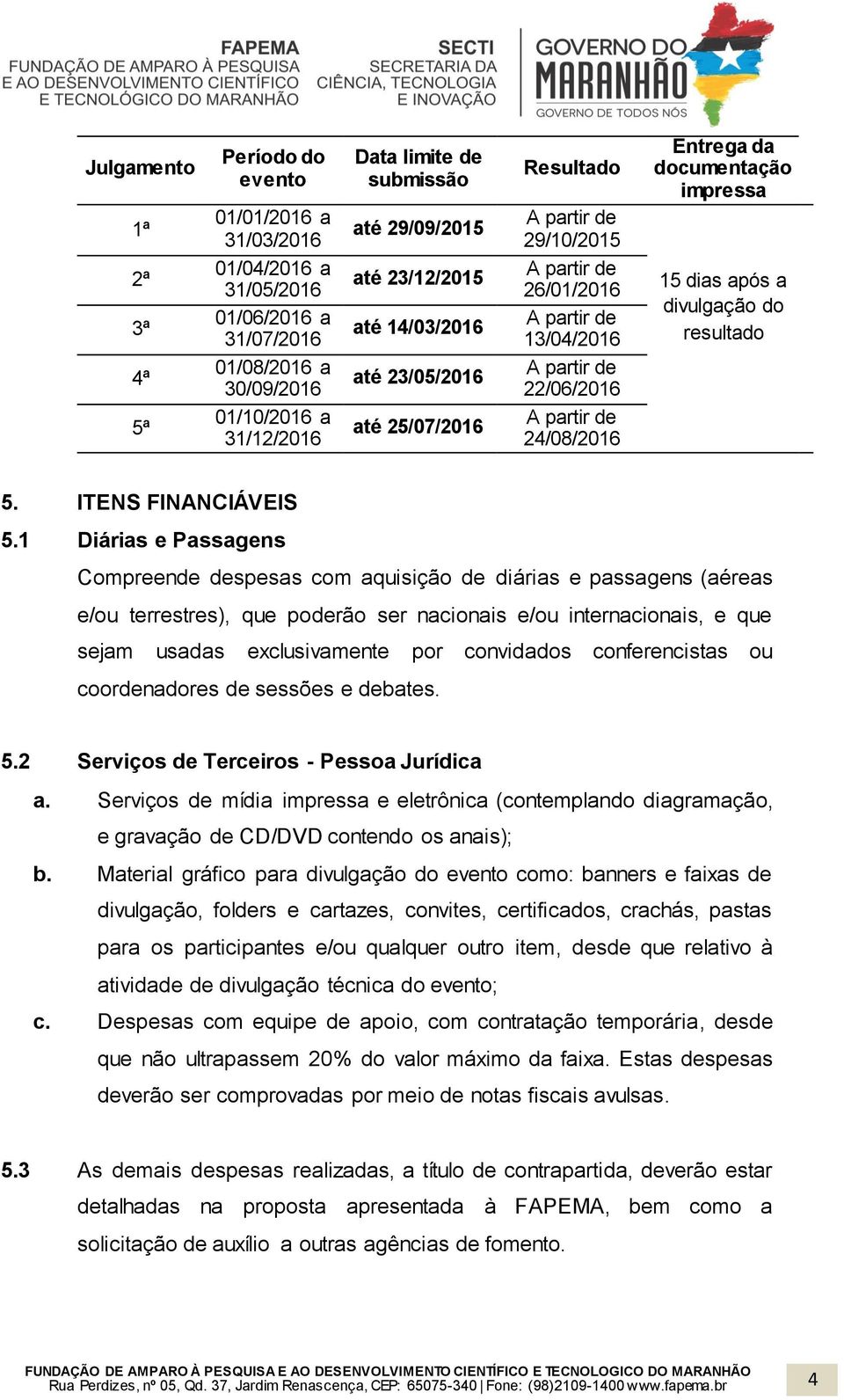 22/06/2016 5ª 01/10/2016 a 31/12/2016 até 25/07/2016 A partir de 24/08/2016 5. ITENS FINANCIÁVEIS 5.