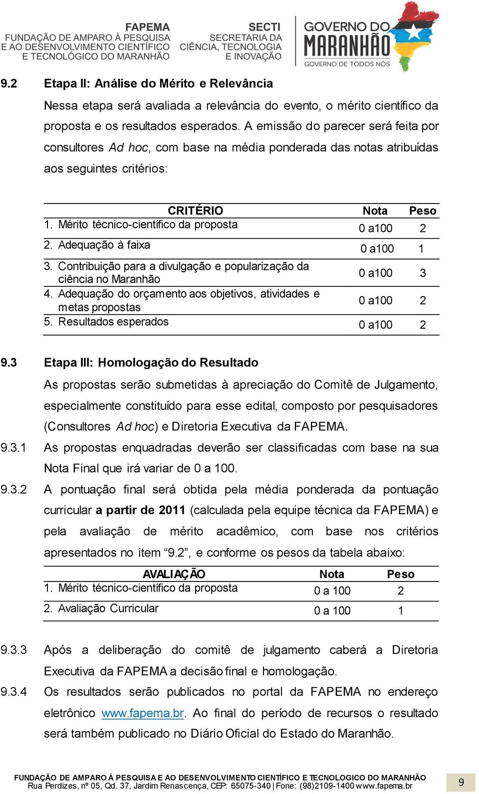 Mérito técnico-científico da proposta 0 a100 2 2. Adequação à faixa 0 a100 1 3. Contribuição para a divulgação e popularização da ciência no Maranhão 0 a100 3 4.