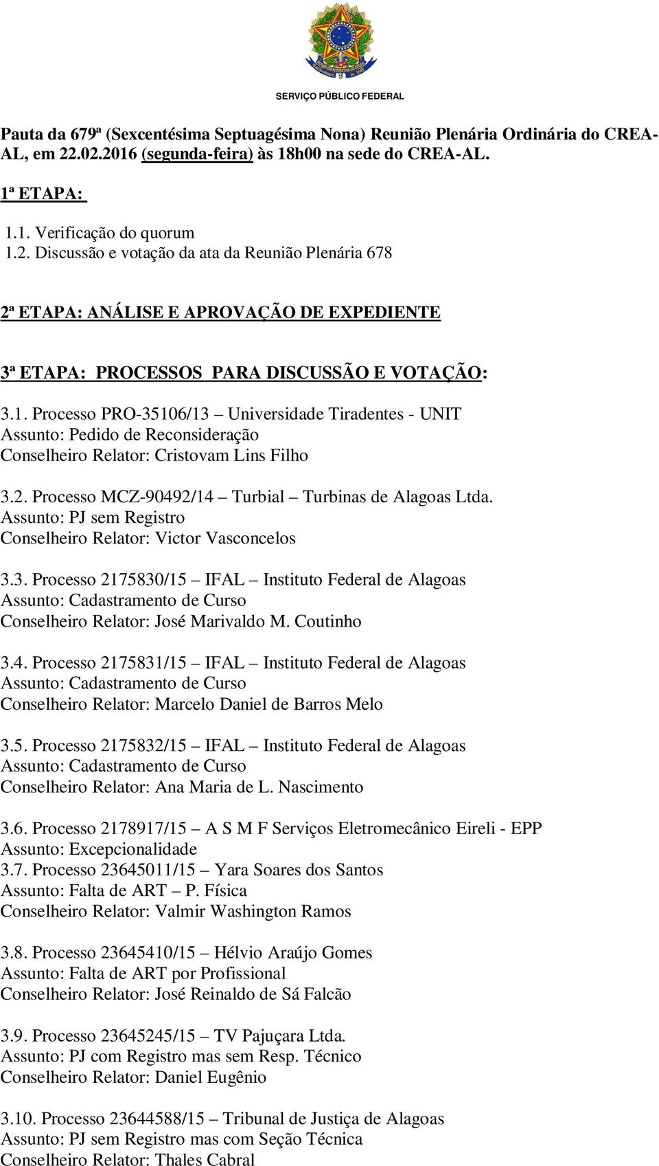 1. Processo PRO-35106/13 Universidade Tiradentes - UNIT Assunto: Pedido de Reconsideração Conselheiro Relator: Cristovam Lins Filho 3.2. Processo MCZ-90492/14 Turbial Turbinas de Alagoas Ltda.