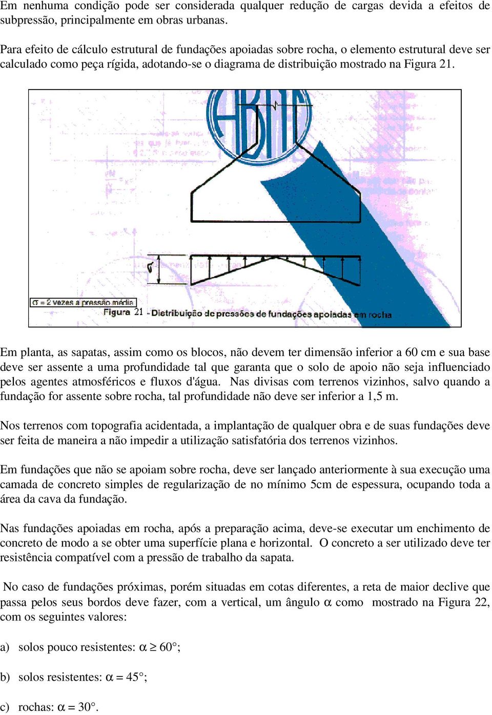 Em planta, as sapatas, assim como os blocos, não devem ter dimensão inferior a 60 cm e sua base deve ser assente a uma profundidade tal que garanta que o solo de apoio não seja influenciado pelos