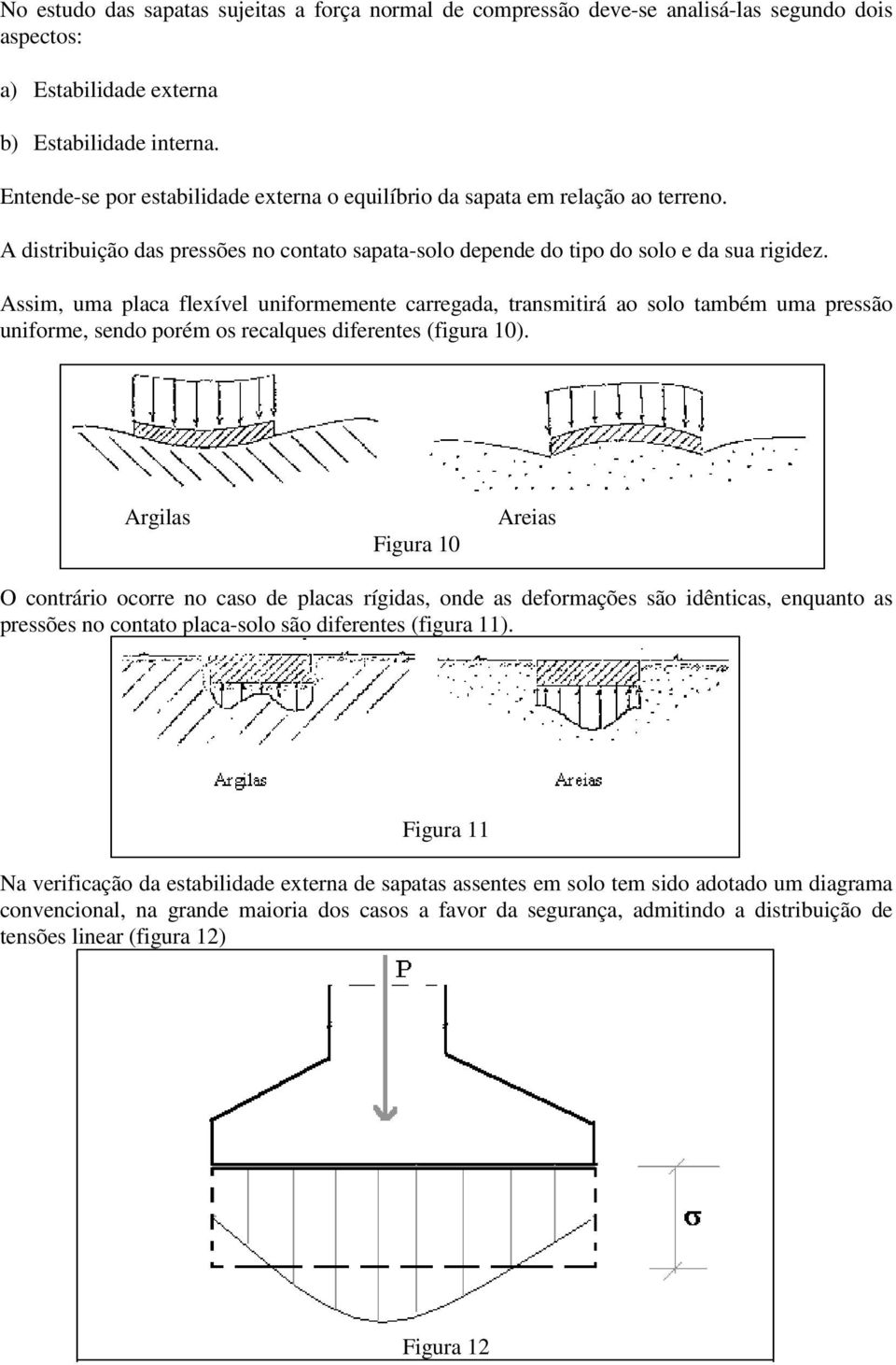 Assim, uma placa flexível uniformemente carregada, transmitirá ao solo também uma pressão uniforme, sendo porém os recalques diferentes (figura 10).
