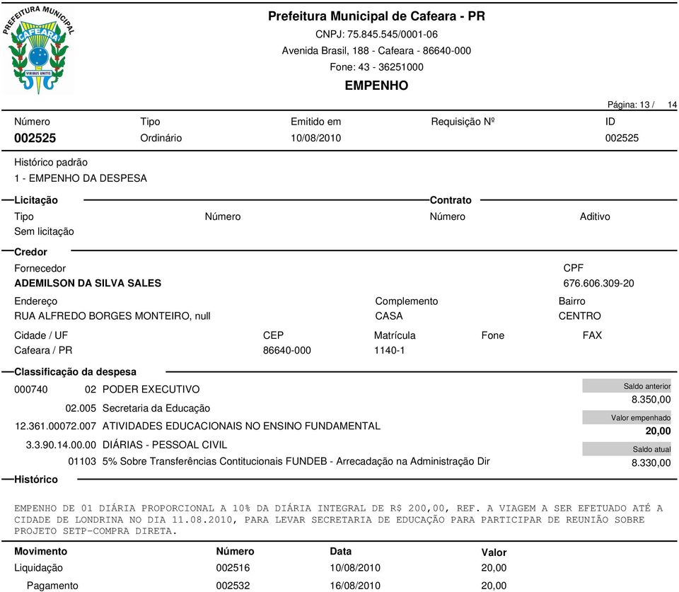 350,00 20,00 8.330,00 DE 01 DIÁRIA PROPORCIONAL A 10% DA DIÁRIA INTEGRAL DE R$ 200,00, REF. A VIAGEM A SER EFETUADO ATÉ A CIDADE DE LONDRINA NO DIA 11.08.