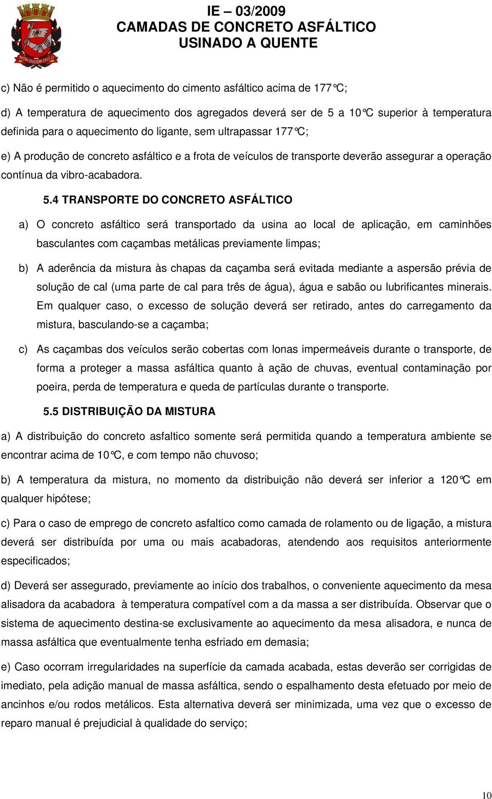 4 TRANSPORTE DO CONCRETO ASFÁLTICO a) O concreto asfáltico será transportado da usina ao local de aplicação, em caminhões basculantes com caçambas metálicas previamente limpas; b) A aderência da