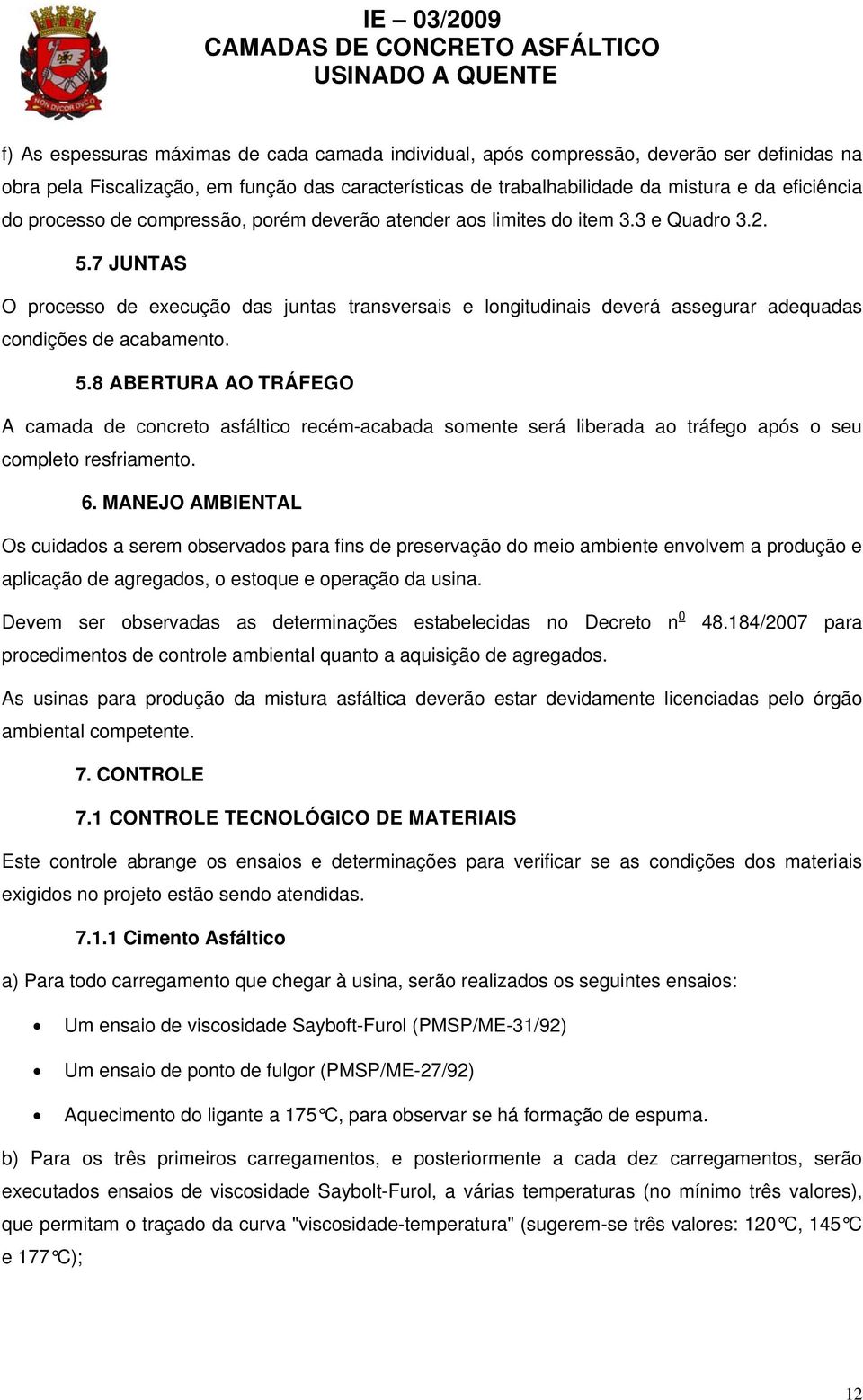 7 JUNTAS O processo de execução das juntas transversais e longitudinais deverá assegurar adequadas condições de acabamento. 5.