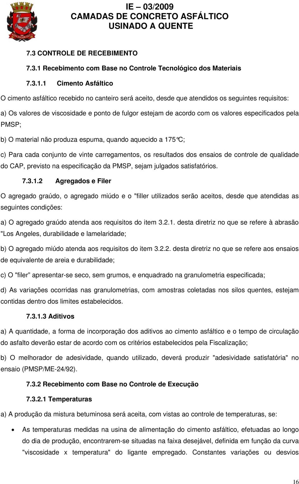 1 Cimento Asfáltico O cimento asfáltico recebido no canteiro será aceito, desde que atendidos os seguintes requisitos: a) Os valores de viscosidade e ponto de fulgor estejam de acordo com os valores