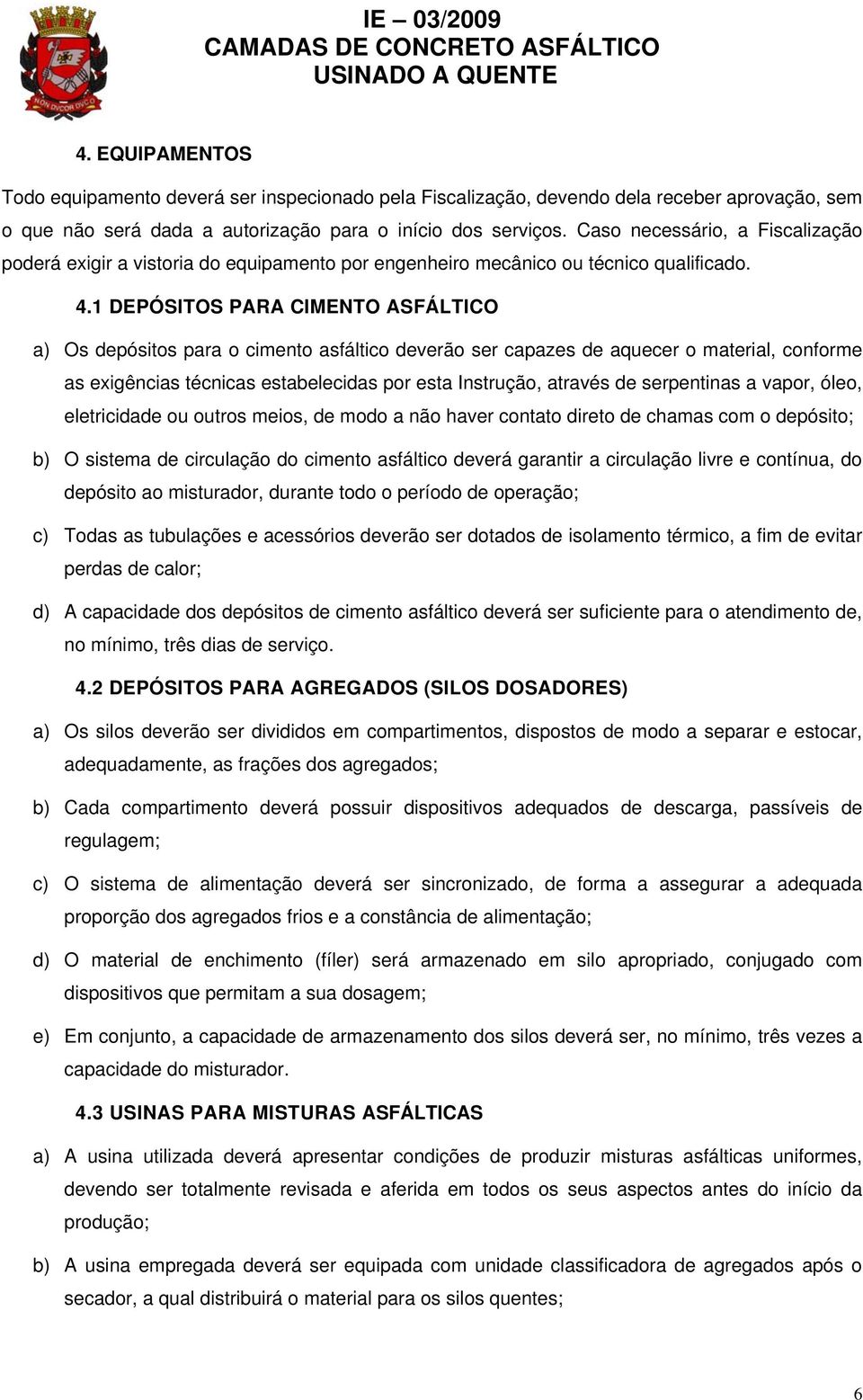 1 DEPÓSITOS PARA CIMENTO ASFÁLTICO a) Os depósitos para o cimento asfáltico deverão ser capazes de aquecer o material, conforme as exigências técnicas estabelecidas por esta Instrução, através de