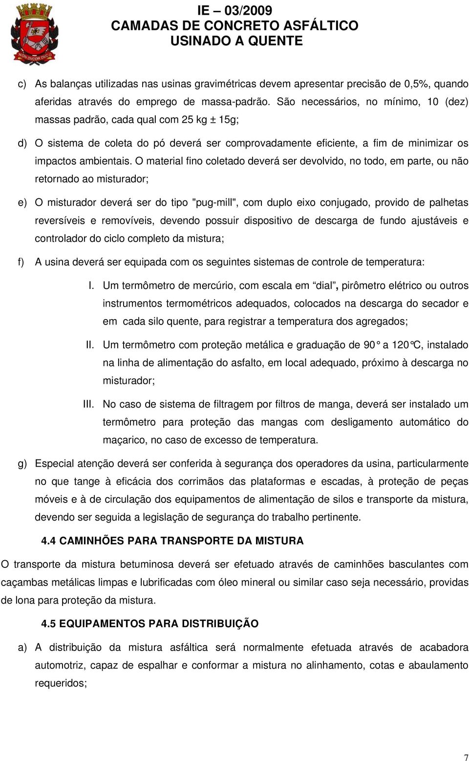 O material fino coletado deverá ser devolvido, no todo, em parte, ou não retornado ao misturador; e) O misturador deverá ser do tipo "pug-mill", com duplo eixo conjugado, provido de palhetas