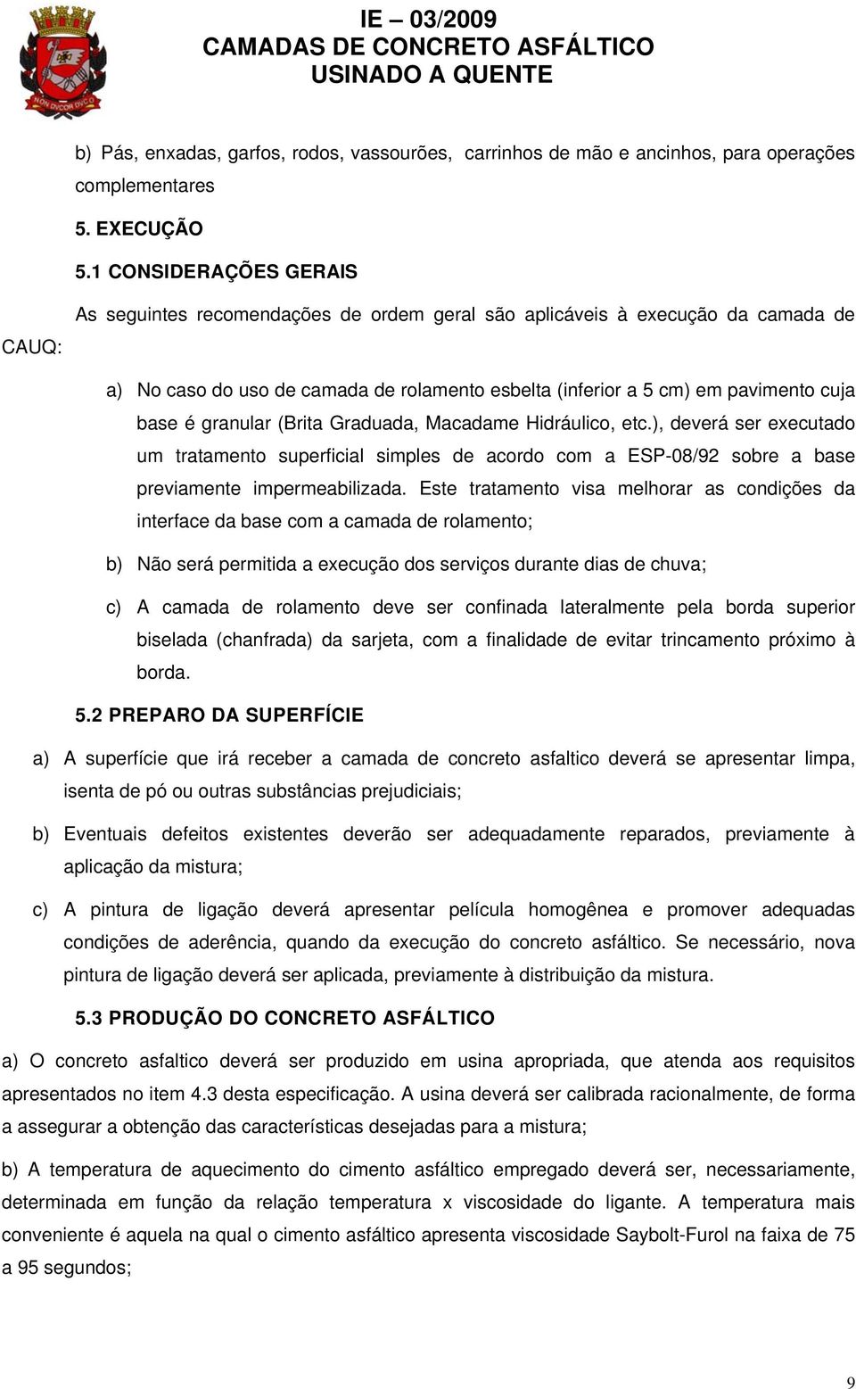 é granular (Brita Graduada, Macadame Hidráulico, etc.), deverá ser executado um tratamento superficial simples de acordo com a ESP-08/92 sobre a base previamente impermeabilizada.