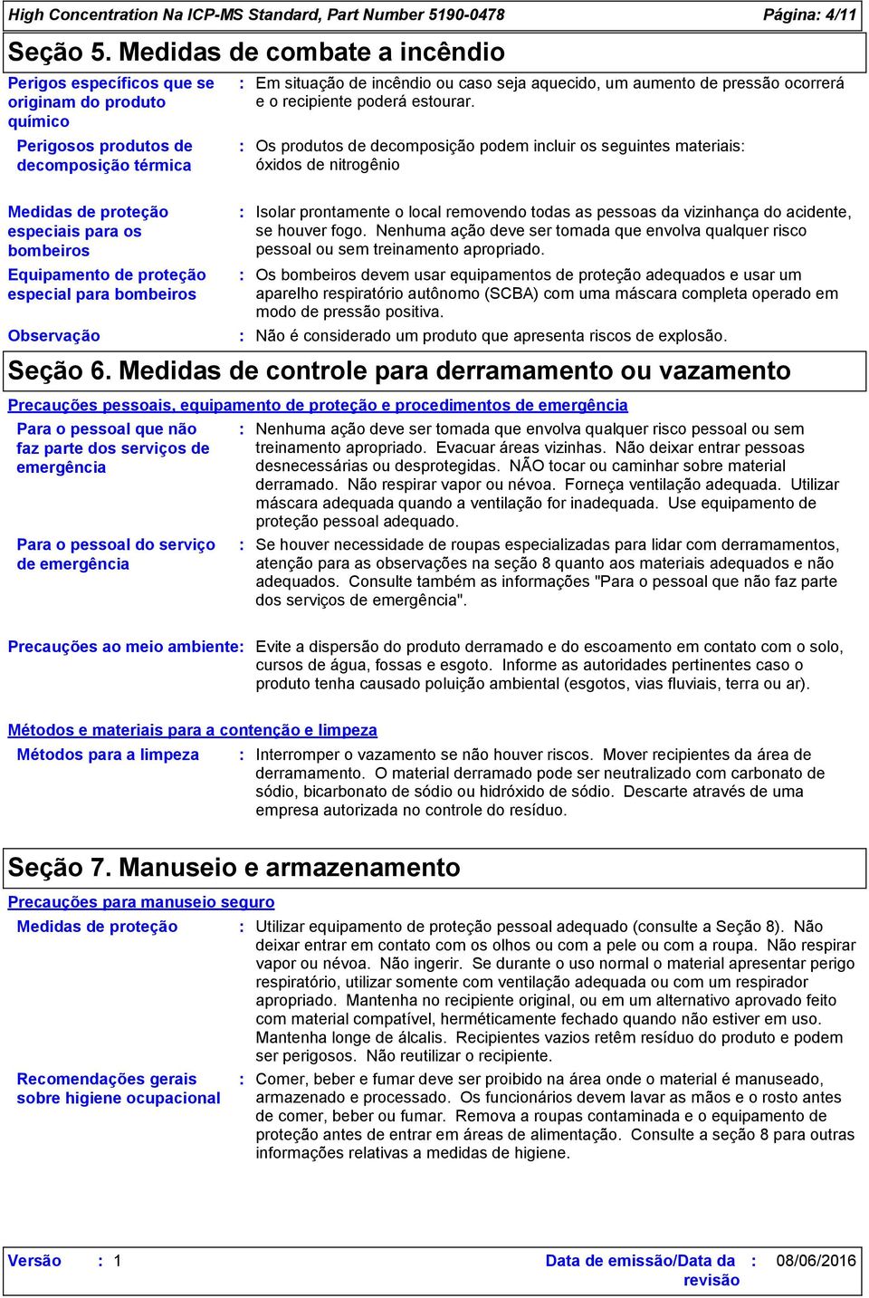 especial para bombeiros Observação Em situação de incêndio ou caso seja aquecido, um aumento de pressão ocorrerá e o recipiente poderá estourar.