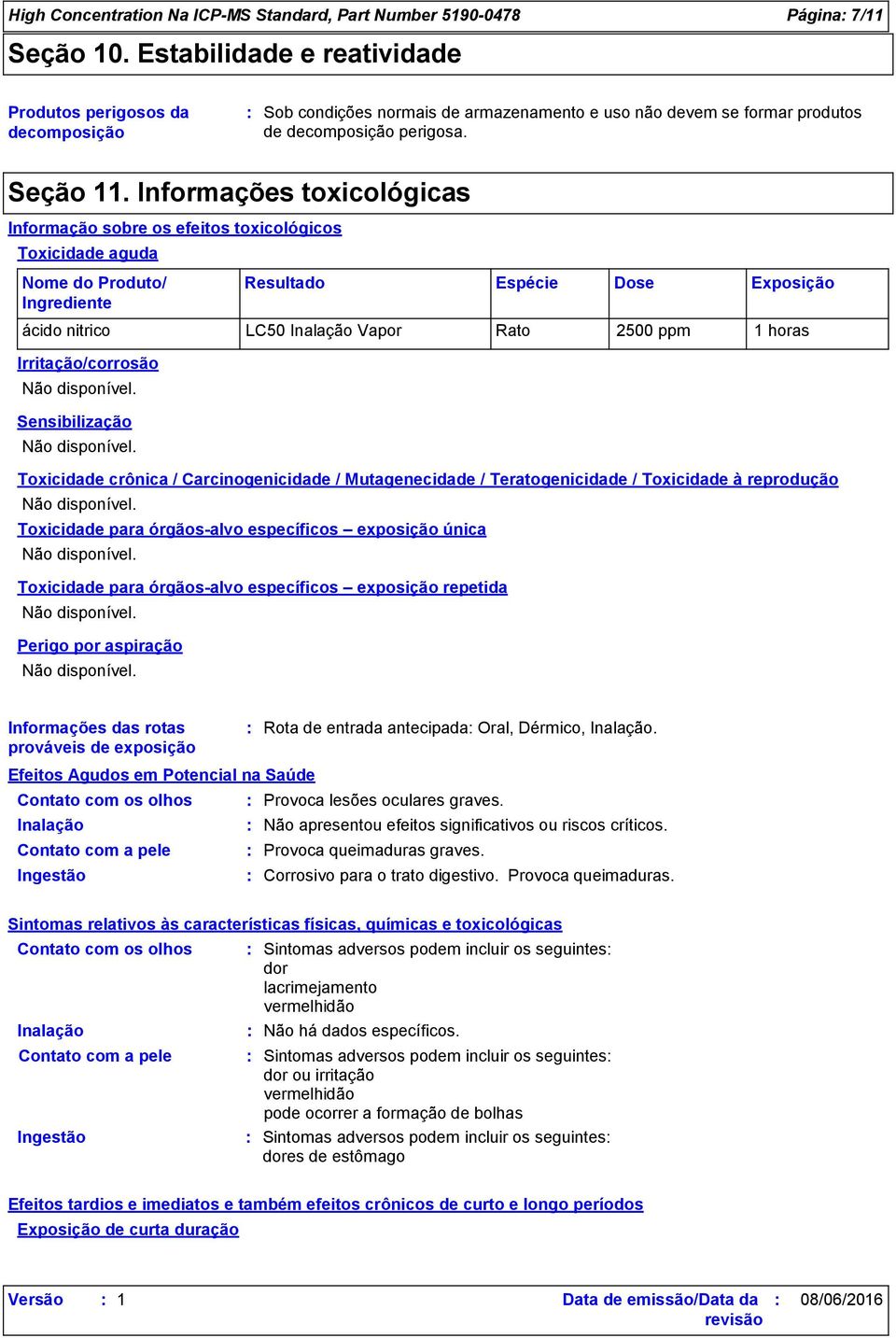 Informações toxicológicas Informação sobre os efeitos toxicológicos Toxicidade aguda Nome do Produto/ Ingrediente Resultado Espécie Dose Exposição ácido nitrico LC50 Inalação Vapor Rato 2500 ppm 1