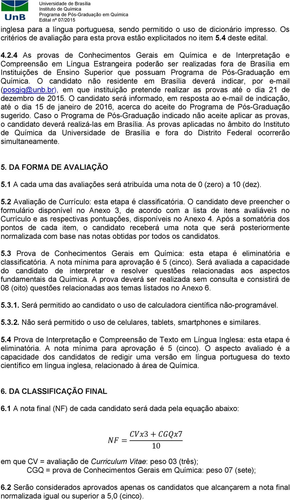 de Pós-Graduação em Química. O candidato não residente em Brasília deverá indicar, por e-mail (posgiq@unb.br), em que instituição pretende realizar as provas até o dia 21 de dezembro de 2015.
