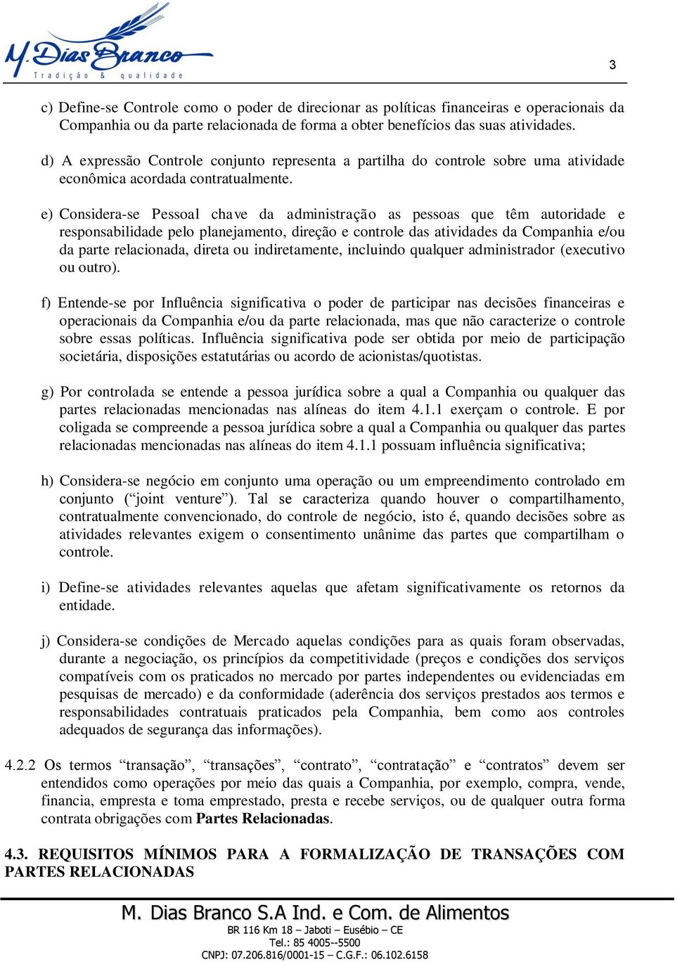 e) Considera-se Pessoal chave da administração as pessoas que têm autoridade e responsabilidade pelo planejamento, direção e controle das atividades da Companhia e/ou da parte relacionada, direta ou