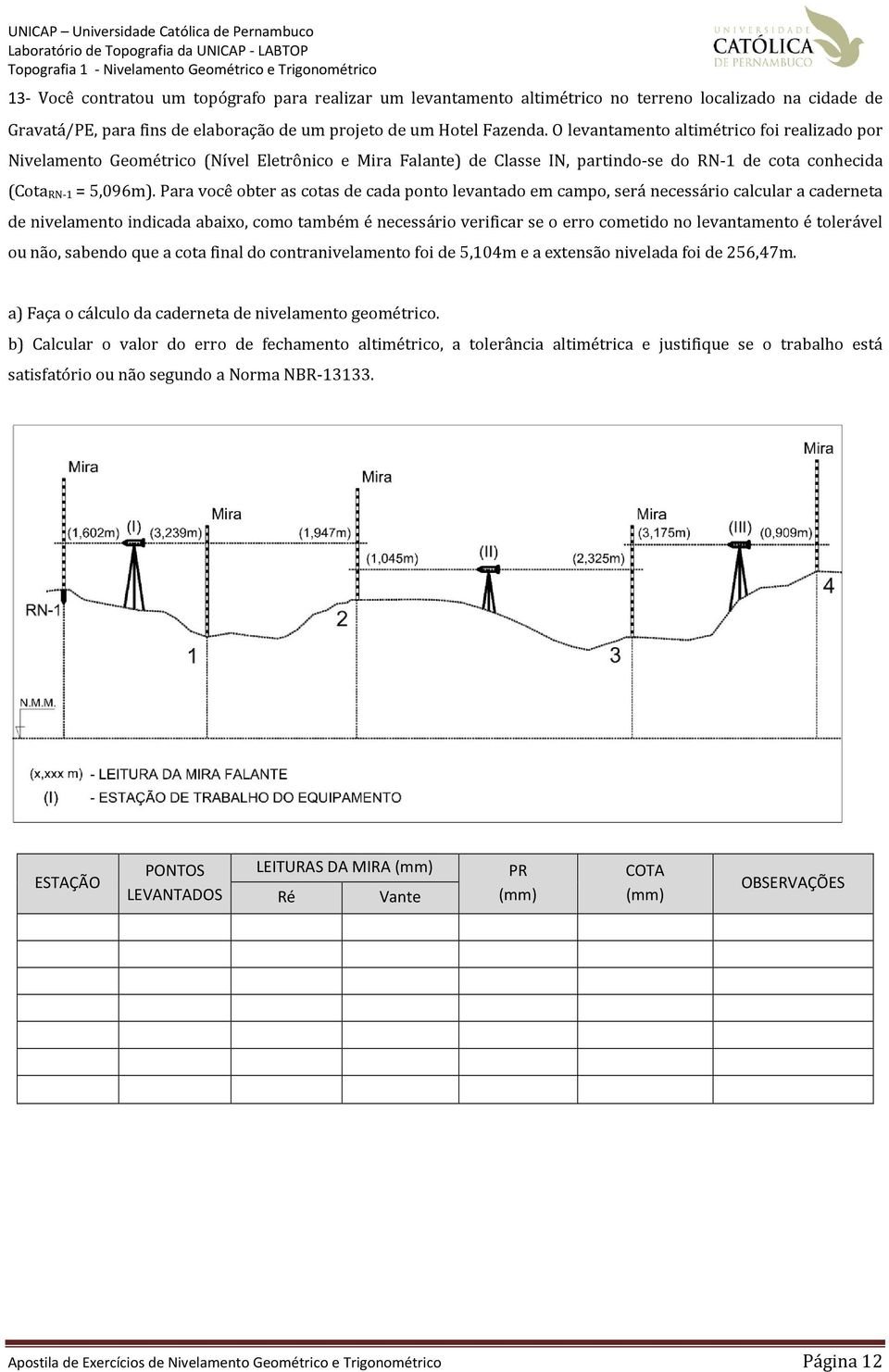 Para você obter as cotas de cada ponto levantado em campo, será necessário calcular a caderneta de nivelamento indicada abaixo, como também é necessário verificar se o erro cometido no levantamento é