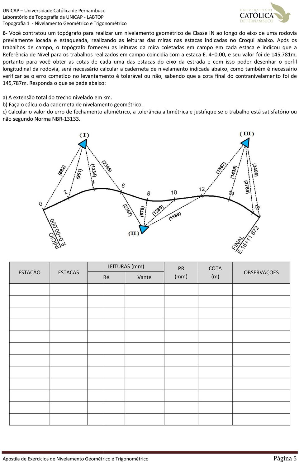 Após os trabalhos de campo, o topógrafo forneceu as leituras da mira coletadas em campo em cada estaca e indicou que a Referência de Nível para os trabalhos realizados em campo coincidia com a estaca