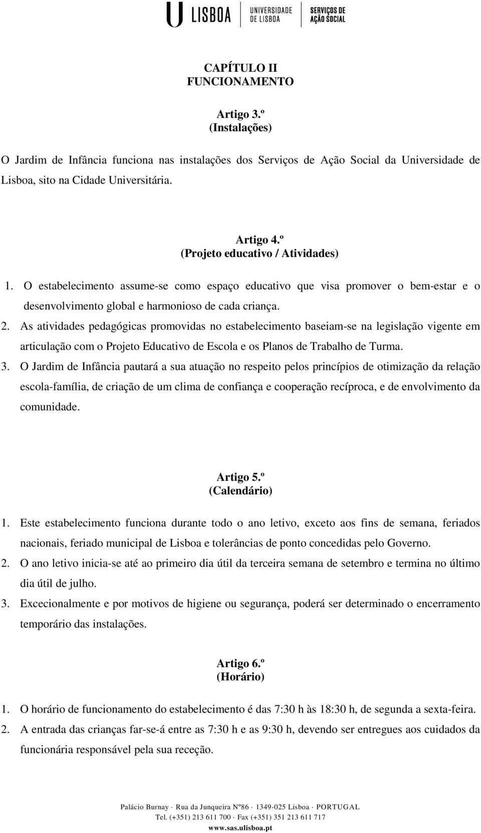 As atividades pedagógicas promovidas no estabelecimento baseiam-se na legislação vigente em articulação com o Projeto Educativo de Escola e os Planos de Trabalho de Turma. 3.