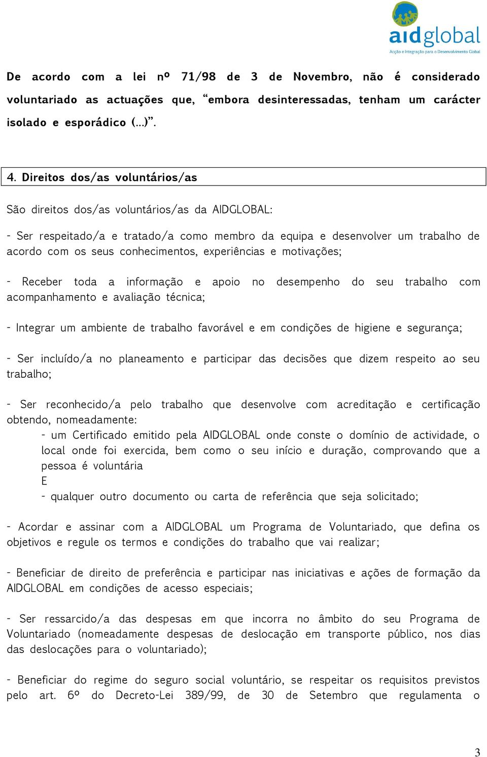 experiências e motivações; - Receber toda a informação e apoio no desempenho do seu trabalho com acompanhamento e avaliação técnica; - Integrar um ambiente de trabalho favorável e em condições de