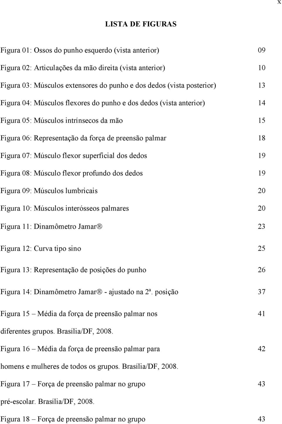 Músculo flexor superficial dos dedos 19 Figura 08: Músculo flexor profundo dos dedos 19 Figura 09: Músculos lumbricais 20 Figura 10: Músculos interósseos palmares 20 Figura 11: Dinamômetro Jamar 23