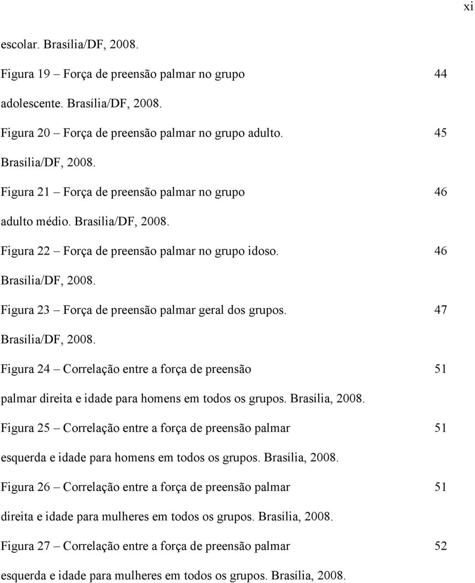 Figura 23 Força de preensão palmar geral dos grupos. 47 Brasília/DF, 2008. Figura 24 Correlação entre a força de preensão 51 palmar direita e idade para homens em todos os grupos. Brasília, 2008.