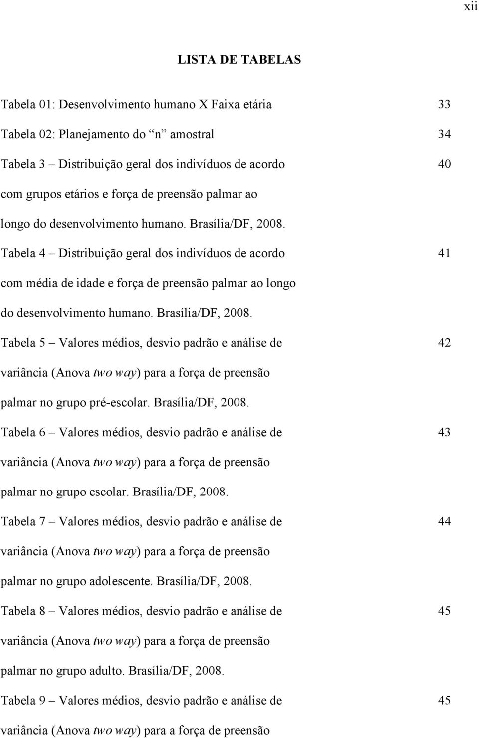 Tabela 4 Distribuição geral dos indivíduos de acordo 41 com média de idade e força de  Tabela 5 Valores médios, desvio padrão e análise de 42 variância (Anova two way) para a força de preensão palmar