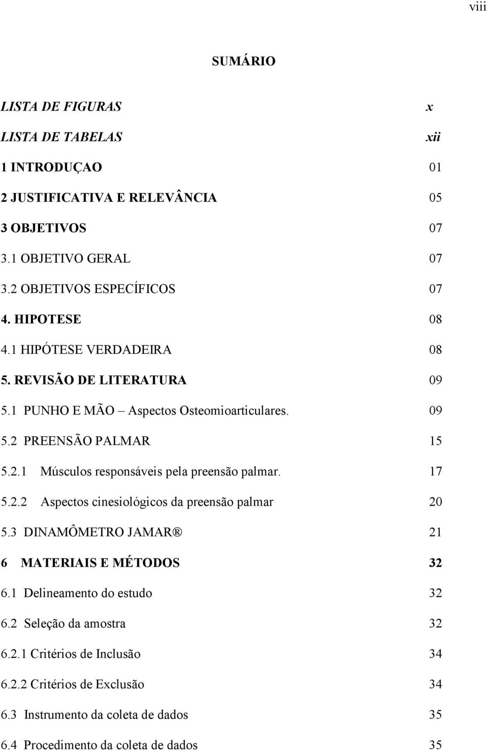 2.1 Músculos responsáveis pela preensão palmar. 17 5.2.2 Aspectos cinesiológicos da preensão palmar 20 5.3 DINAMÔMETRO JAMAR 21 6 MATERIAIS E MÉTODOS 32 6.