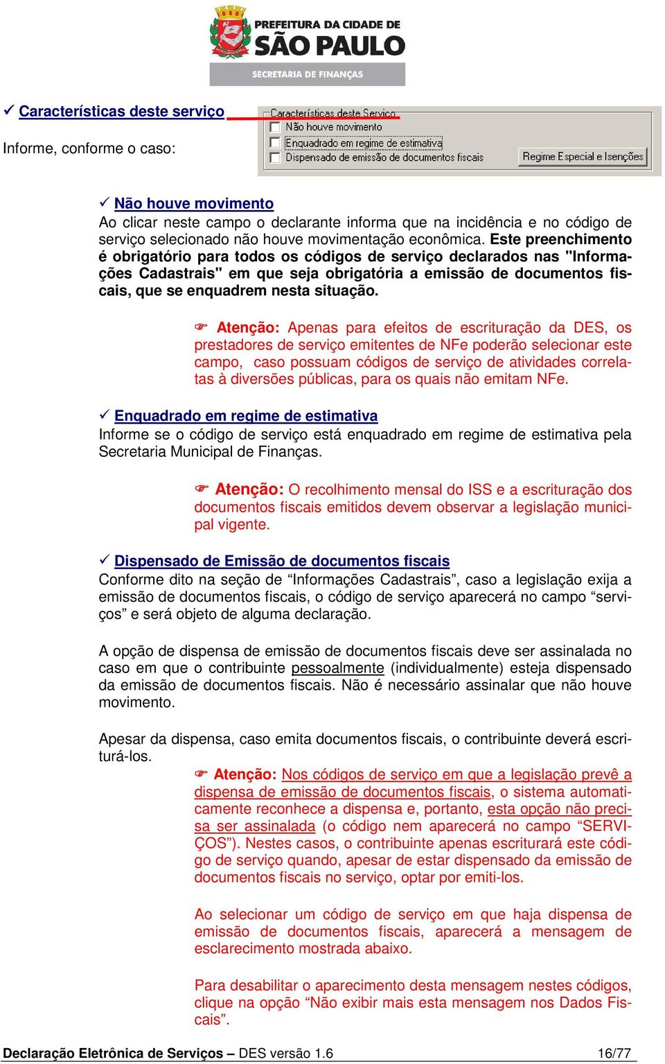 Este preenchimento é obrigatório para todos os códigos de serviço declarados nas "Informações Cadastrais" em que seja obrigatória a emissão de documentos fiscais, que se enquadrem nesta situação.