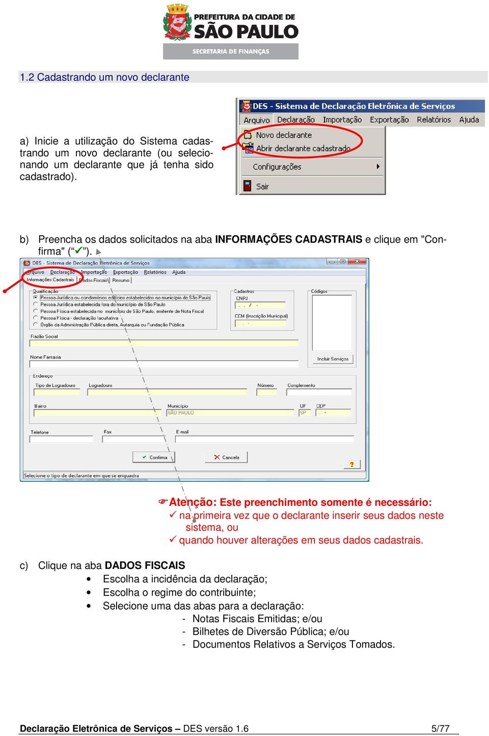 Atenção: Este preenchimento somente é necessário: na primeira vez que o declarante inserir seus dados neste sistema, ou quando houver alterações em seus dados cadastrais.