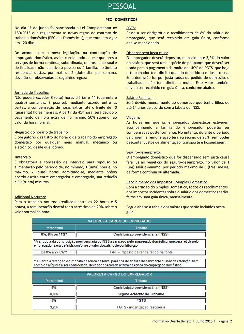 De acordo com a nova legislação, na contratação de empregado doméstico, assim considerado aquele que presta serviços de forma contínua, subordinada, onerosa e pessoal e de finalidade não lucrativa à