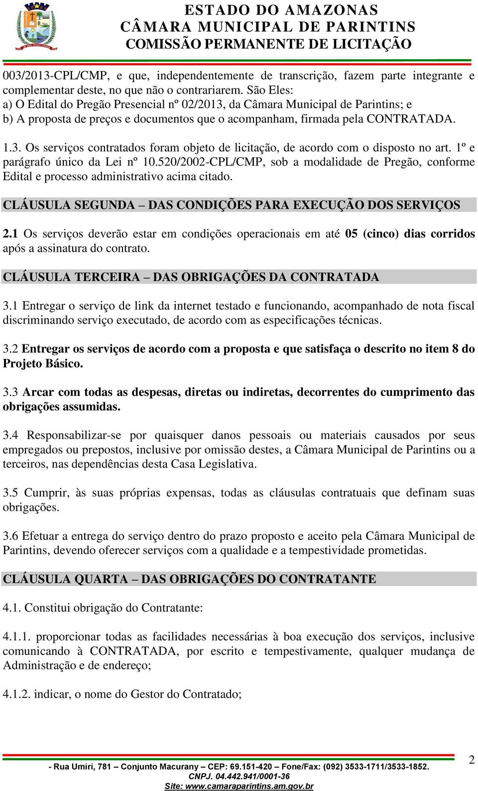 1º e parágrafo único da Lei nº 10.520/2002-CPL/CMP, sob a modalidade de Pregão, conforme Edital e processo administrativo acima citado. CLÁUSULA SEGUNDA DAS CONDIÇÕES PARA EXECUÇÃO DOS SERVIÇOS 2.