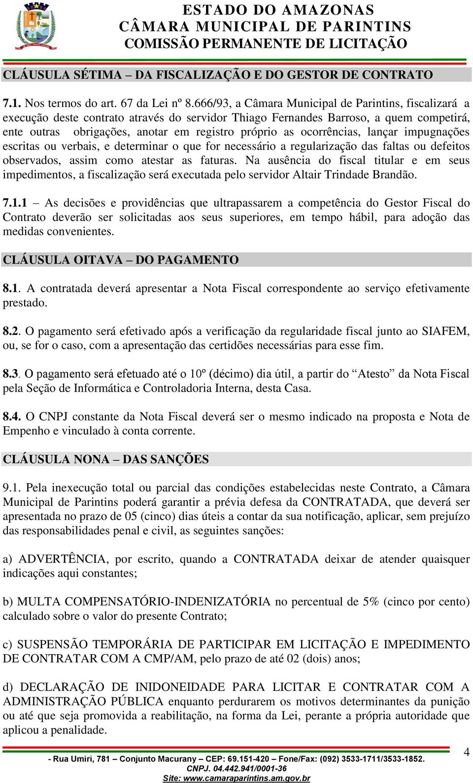 ocorrências, lançar impugnações escritas ou verbais, e determinar o que for necessário a regularização das faltas ou defeitos observados, assim como atestar as faturas.