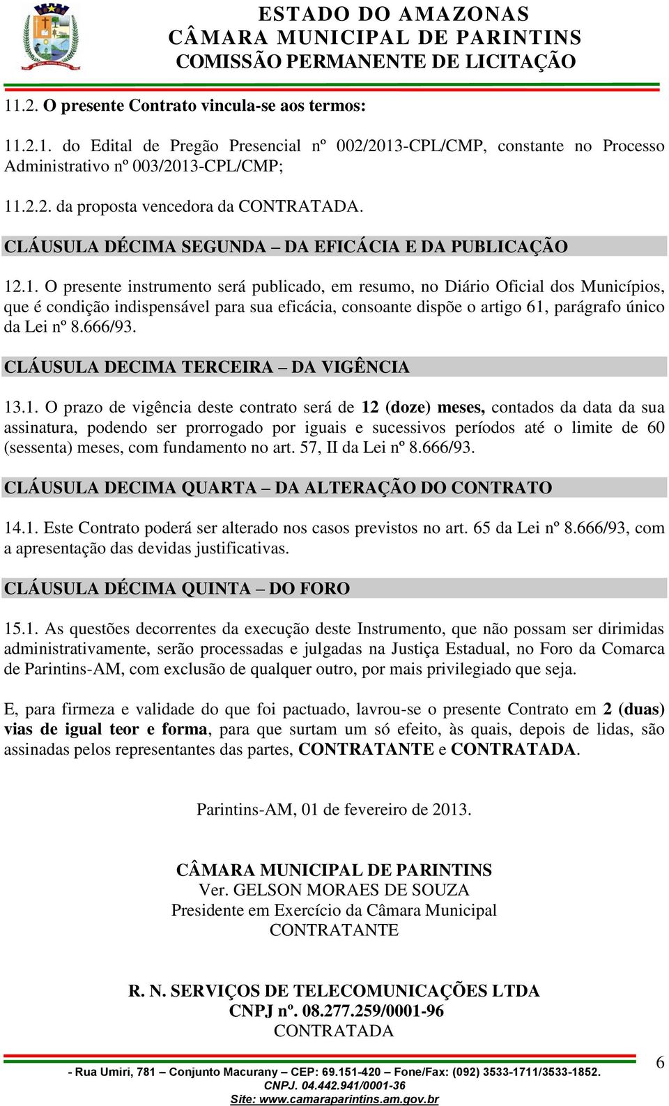 .1. O presente instrumento será publicado, em resumo, no Diário Oficial dos Municípios, que é condição indispensável para sua eficácia, consoante dispõe o artigo 61, parágrafo único da Lei nº 8.