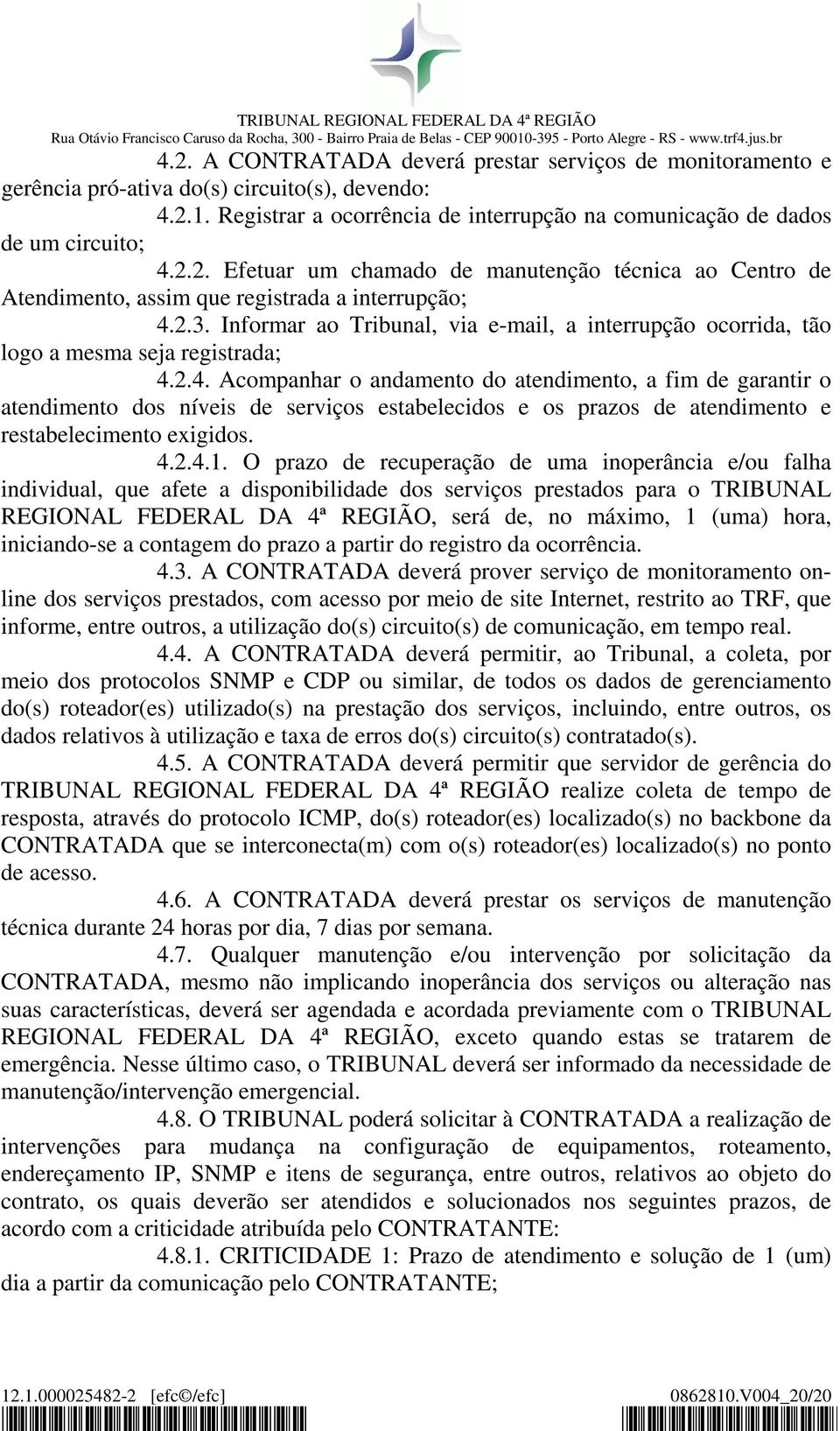 2.4. Acompanhar o andamento do atendimento, a fim de garantir o atendimento dos níveis de serviços estabelecidos e os prazos de atendimento e restabelecimento exigidos. 4.2.4.1.