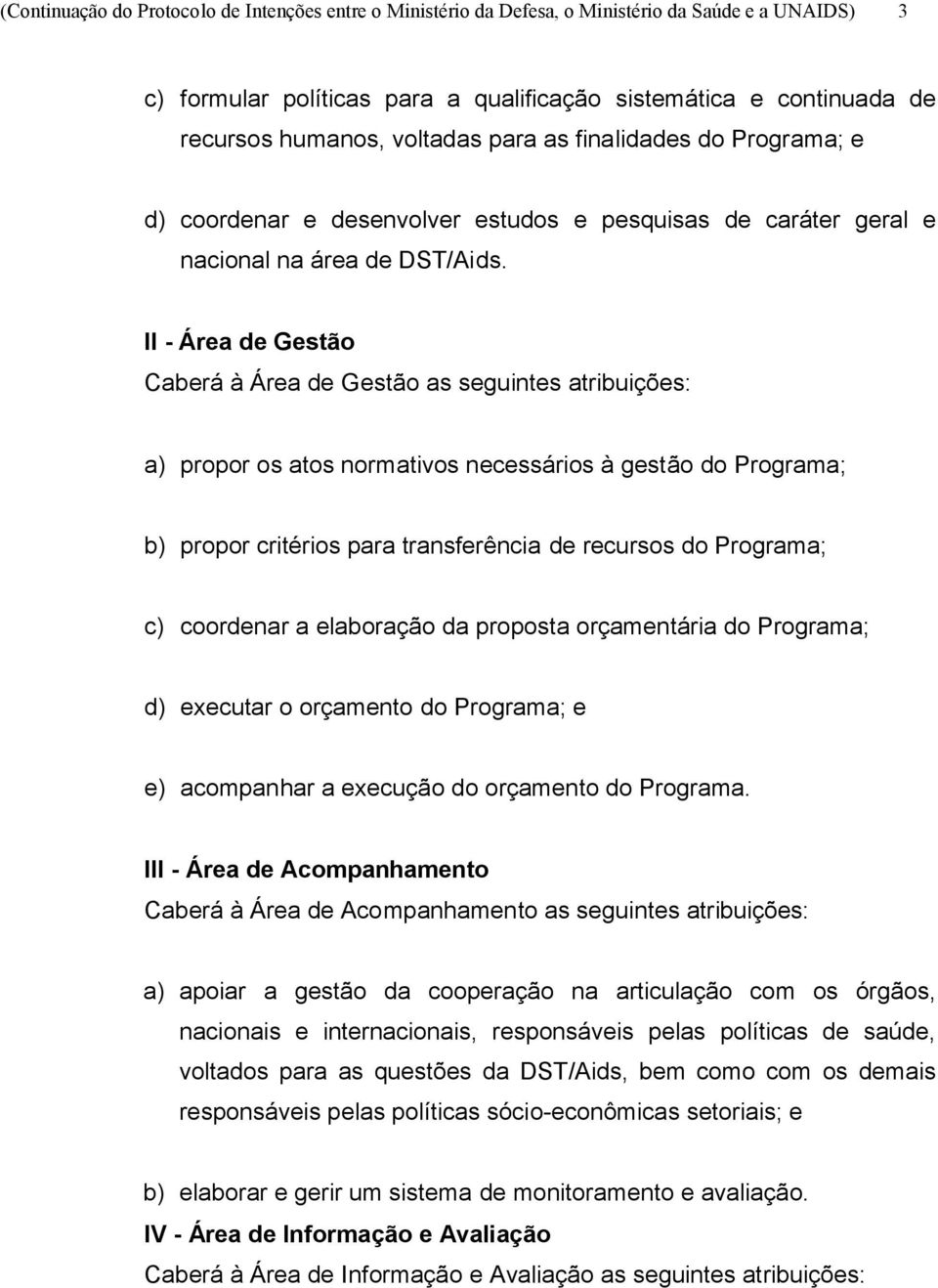 II - Área de Gestão Caberá à Área de Gestão as seguintes atribuições: a) propor os atos normativos necessários à gestão do Programa; b) propor critérios para transferência de recursos do Programa; c)