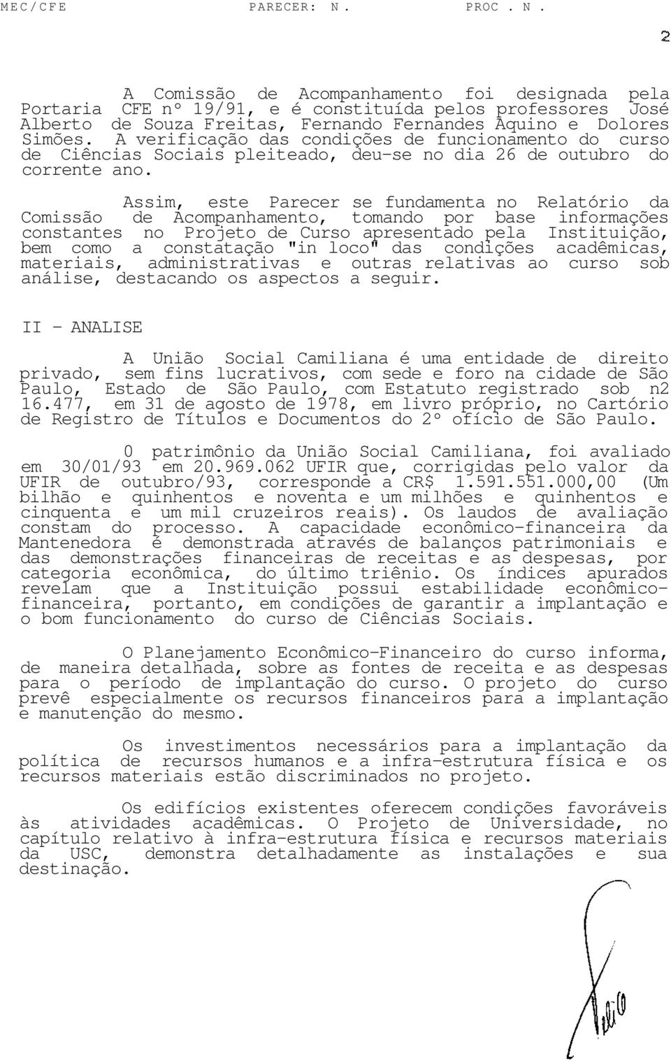 Assim, este Parecer se fundamenta no Relatório da Comissão de Acompanhamento, tomando por base informações constantes no Projeto de Curso apresentado pela Instituição, bem como a constatação "in